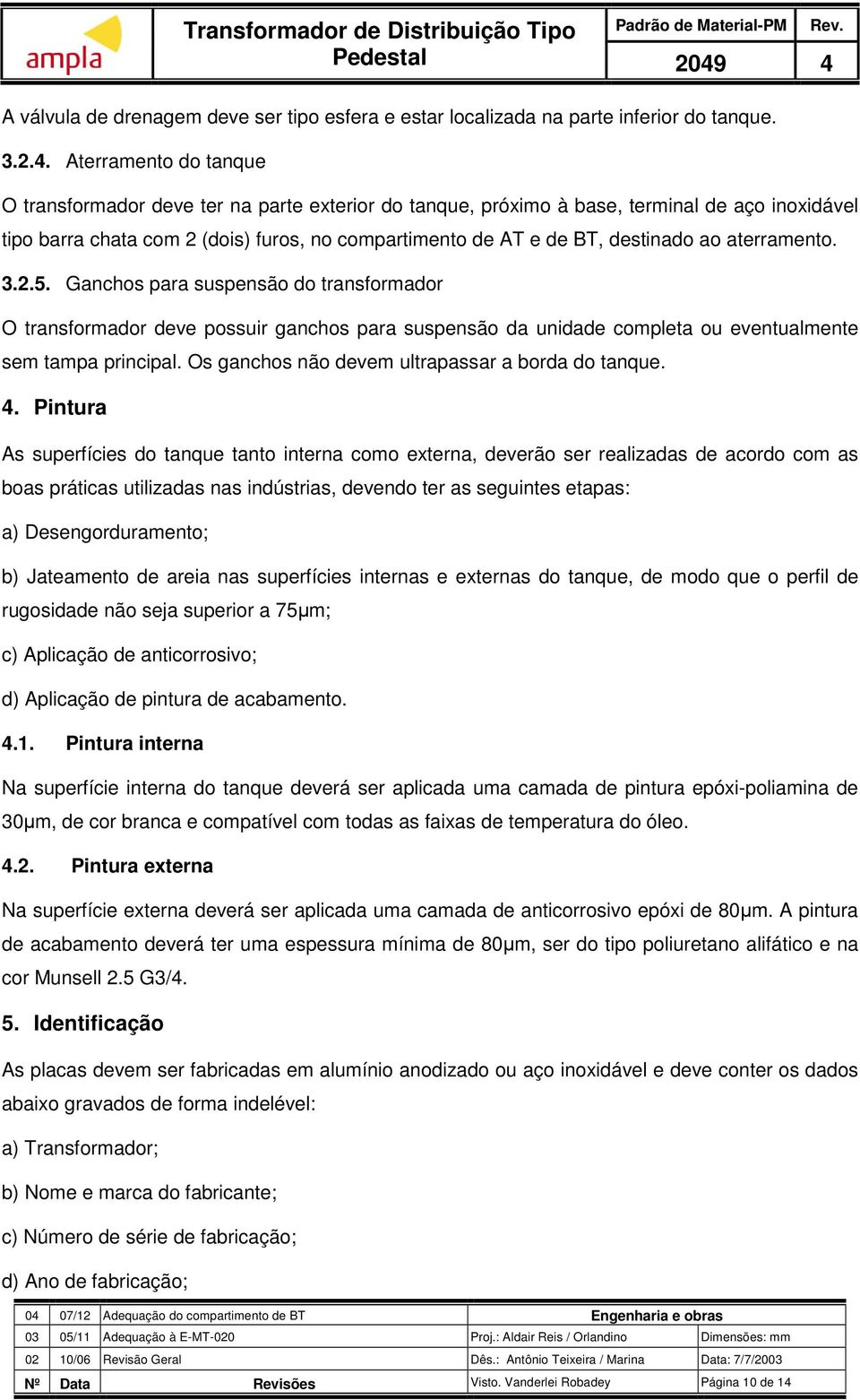 ao aterramento. 3.2.5. Ganchos para suspensão do transformador O transformador deve possuir ganchos para suspensão da unidade completa ou eventualmente sem tampa principal.