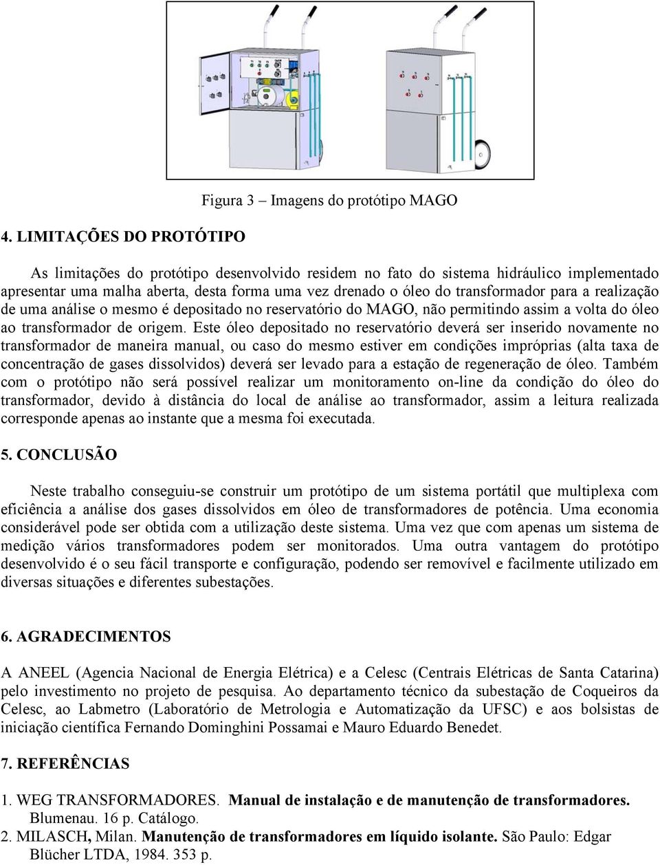 Este óleo depositado no reservatório deverá ser inserido novamente no transformador de maneira manual, ou caso do mesmo estiver em condições impróprias (alta taxa de concentração de gases