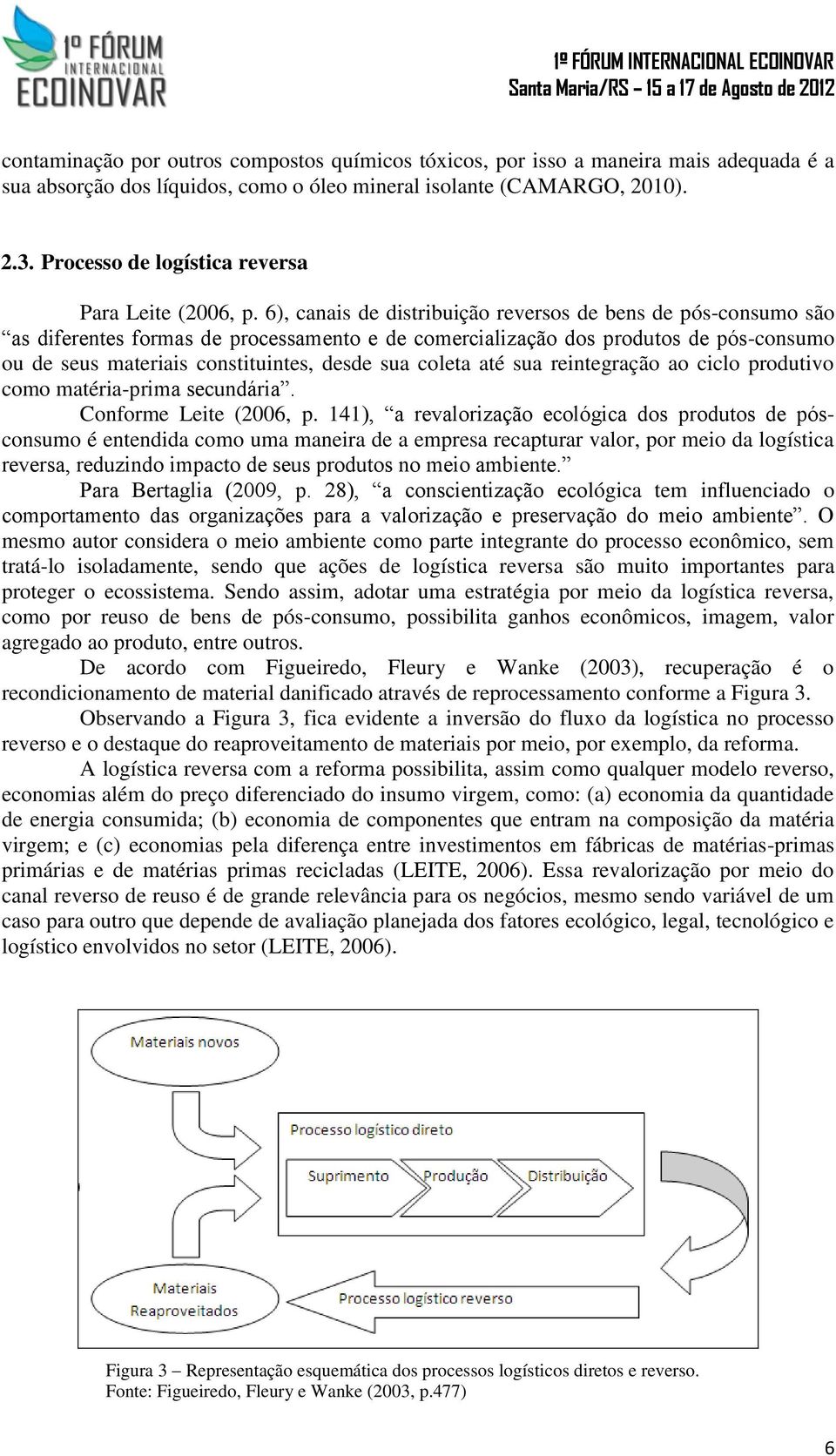 6), canais de distribuição reversos de bens de pós-consumo são as diferentes formas de processamento e de comercialização dos produtos de pós-consumo ou de seus materiais constituintes, desde sua