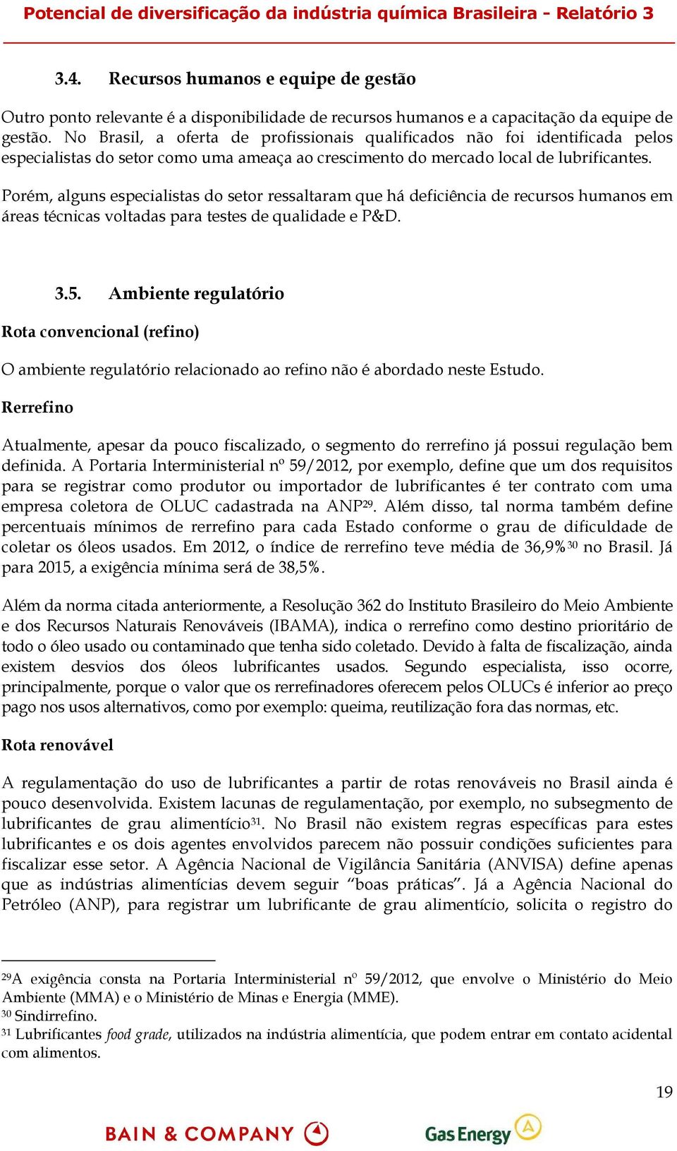 Porém, alguns especialistas do setor ressaltaram que há deficiência de recursos humanos em áreas técnicas voltadas para testes de qualidade e P&D. 3.5.