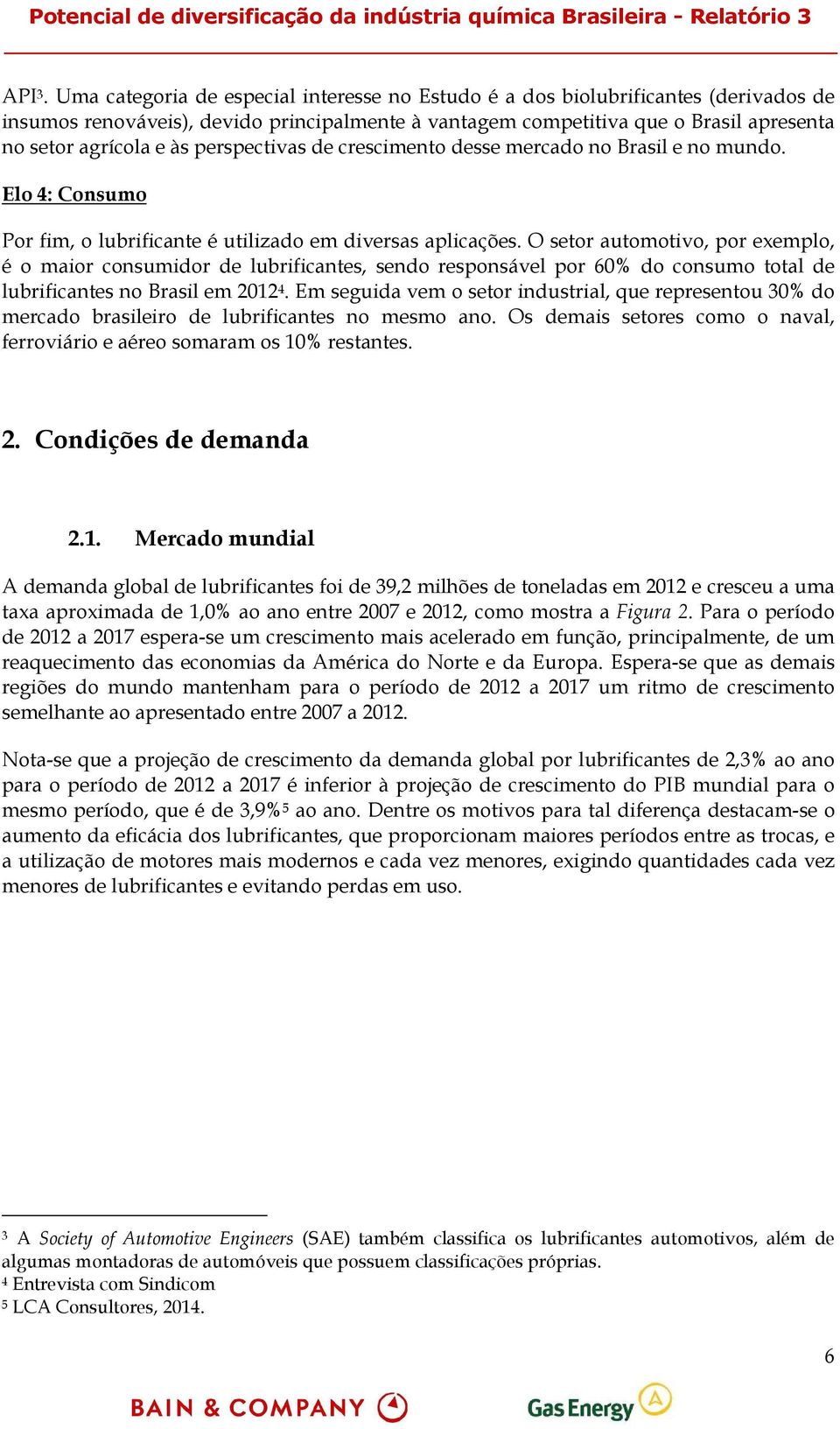 perspectivas de crescimento desse mercado no Brasil e no mundo. Elo 4: Consumo Por fim, o lubrificante é utilizado em diversas aplicações.