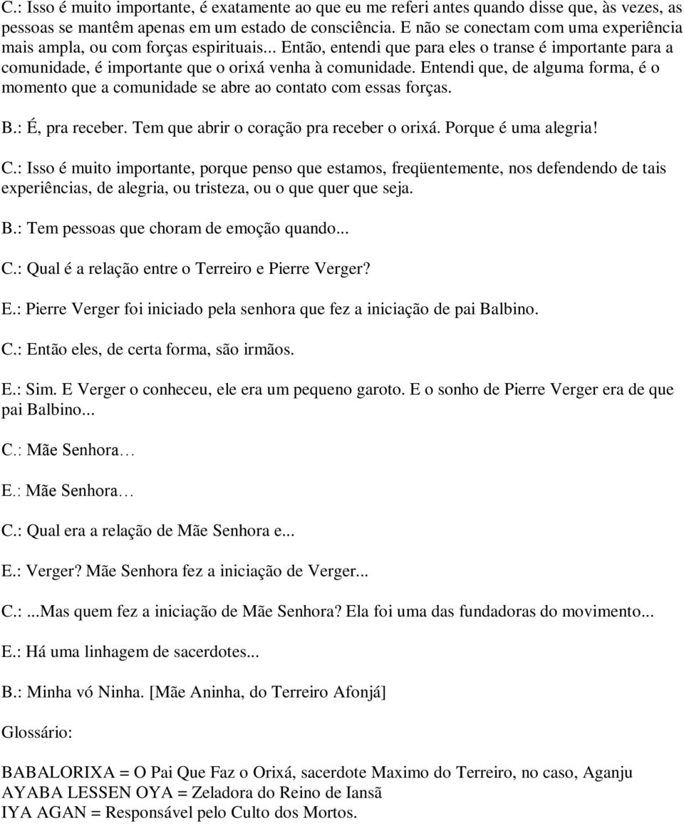 Entendi que, de alguma forma, é o momento que a comunidade se abre ao contato com essas forças. B.: É, pra receber. Tem que abrir o coração pra receber o orixá. Porque é uma alegria! C.