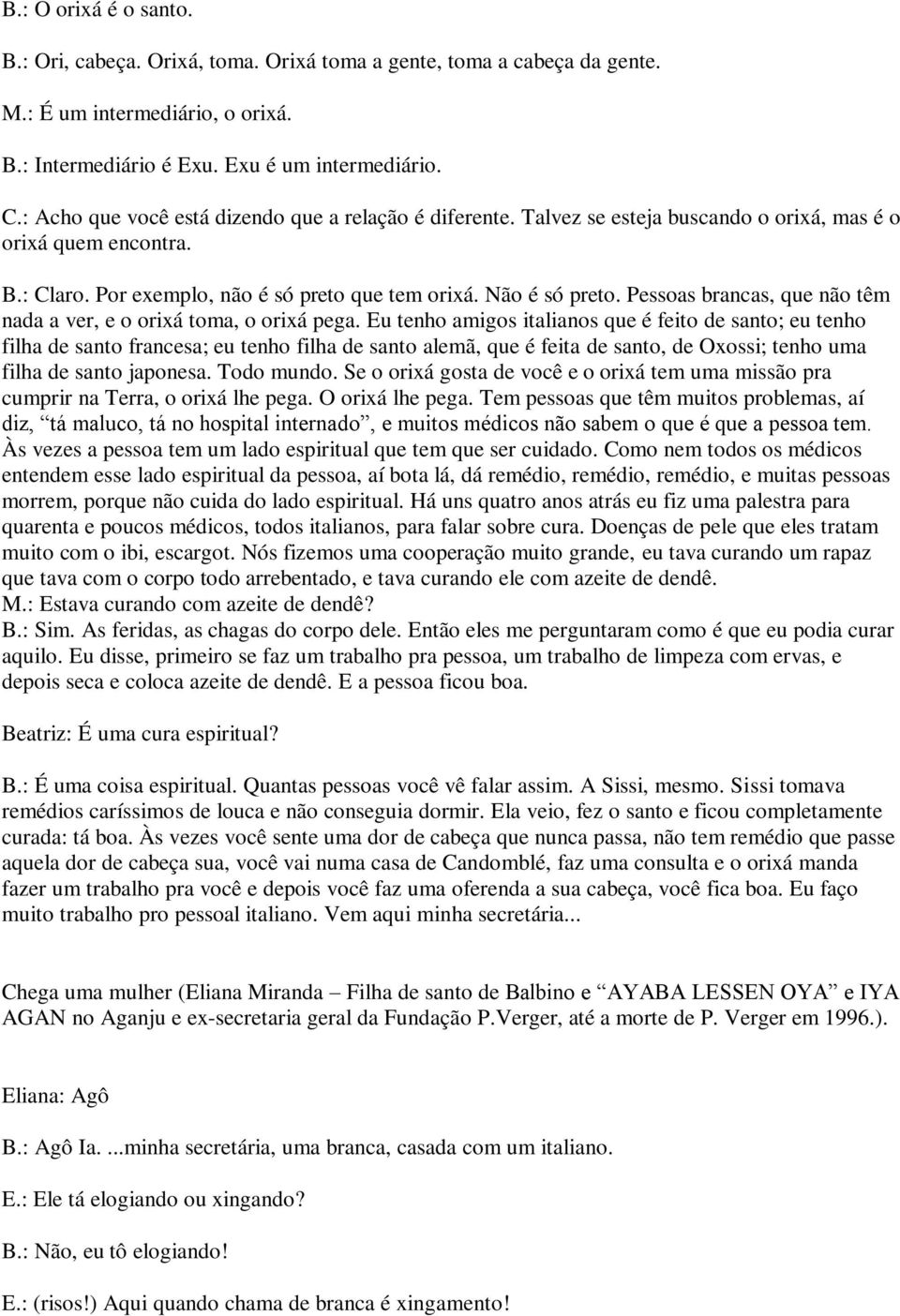 Pessoas brancas, que não têm nada a ver, e o orixá toma, o orixá pega.