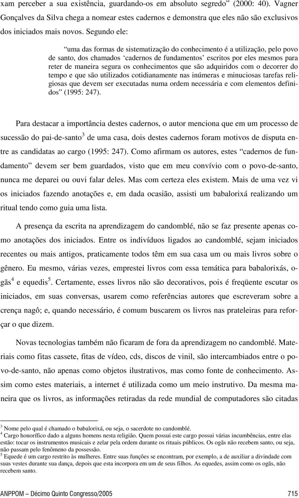 conhecimentos que são adquiridos com o decorrer do tempo e que são utilizados cotidianamente nas inúmeras e minuciosas tarefas religiosas que devem ser executadas numa ordem necessária e com