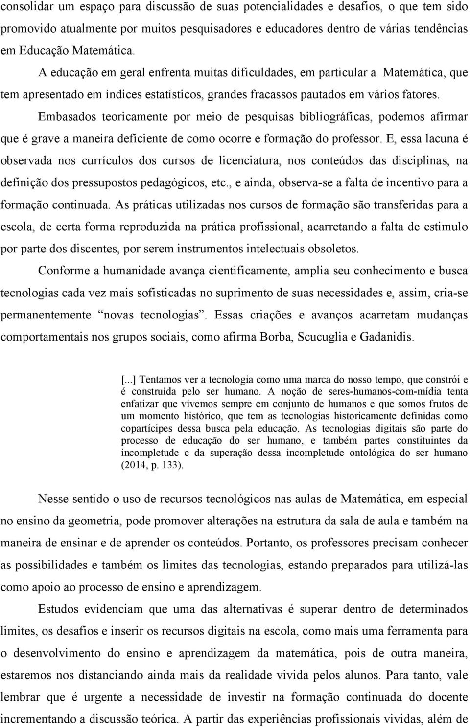 Embasados teoricamente por meio de pesquisas bibliográficas, podemos afirmar que é grave a maneira deficiente de como ocorre e formação do professor.