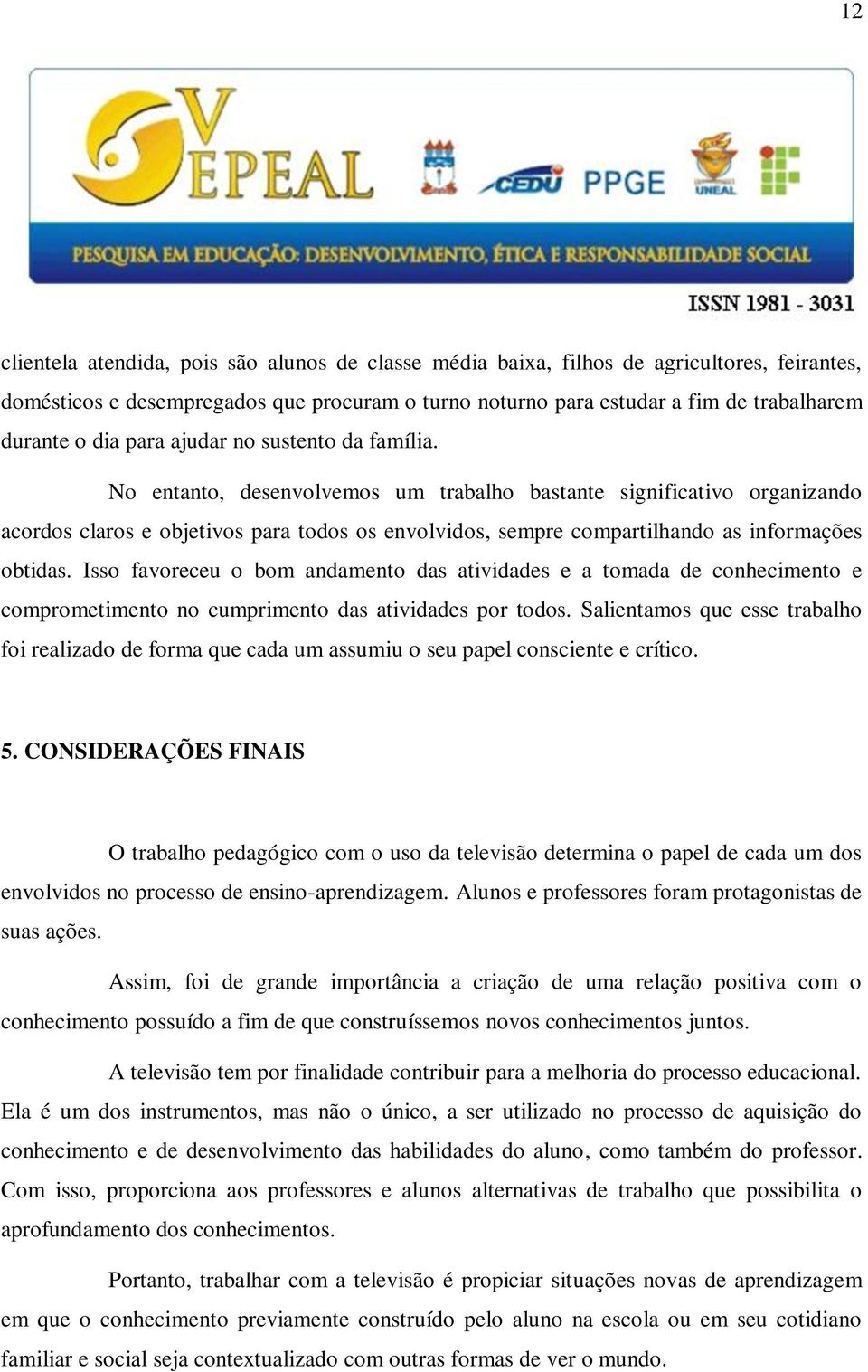 No entanto, desenvolvemos um trabalho bastante significativo organizando acordos claros e objetivos para todos os envolvidos, sempre compartilhando as informações obtidas.