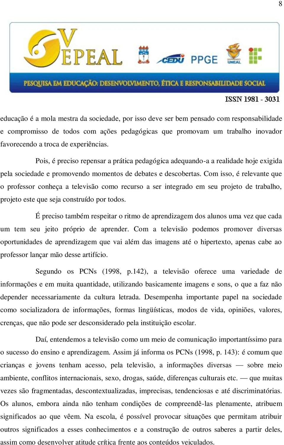 Com isso, é relevante que o professor conheça a televisão como recurso a ser integrado em seu projeto de trabalho, projeto este que seja construído por todos.