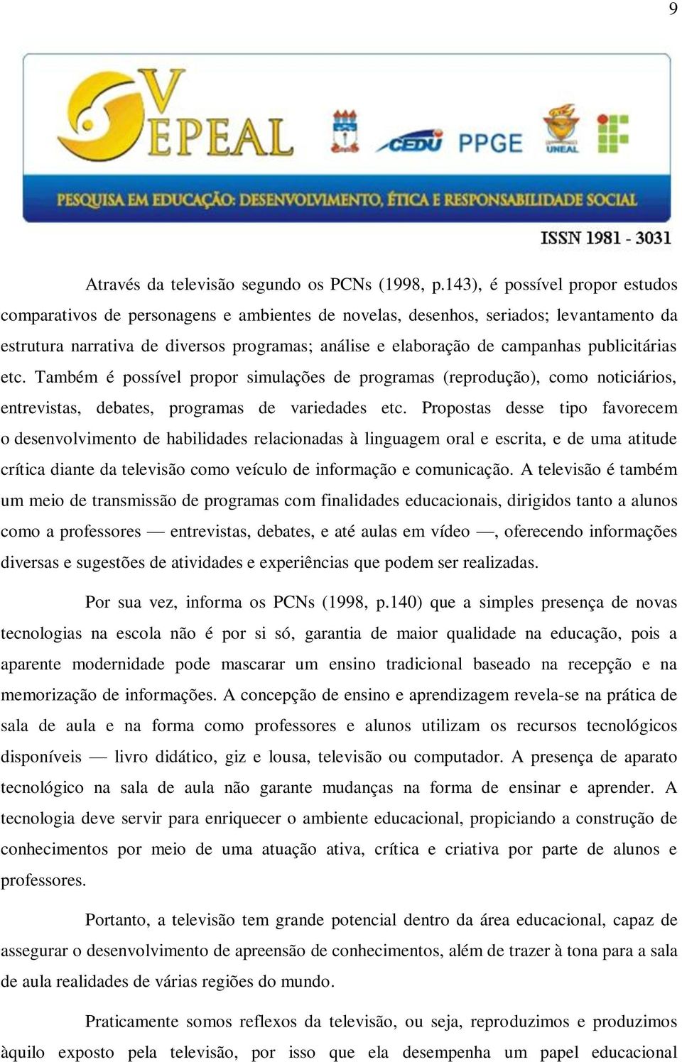 publicitárias etc. Também é possível propor simulações de programas (reprodução), como noticiários, entrevistas, debates, programas de variedades etc.