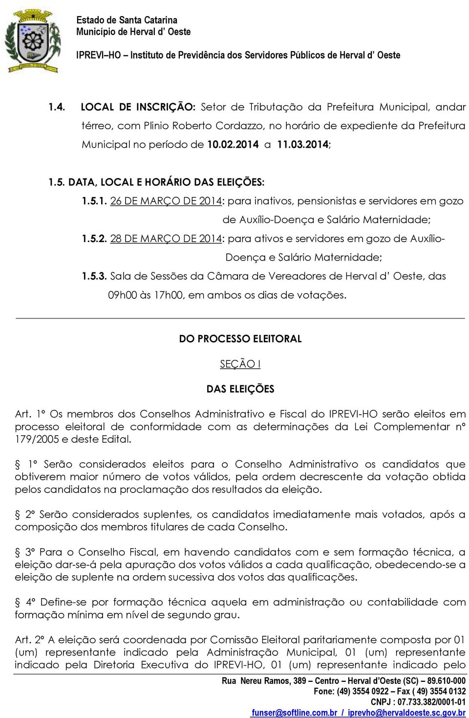 5.3. Sala de Sessões da Câmara de Vereadores de Herval d Oeste, das 09h00 às 17h00, em ambos os dias de votações. DO PROCESSO ELEITORAL SEÇÃO I DAS ELEIÇÕES Art.