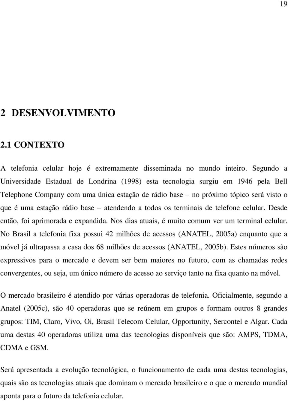 rádio base atendendo a todos os terminais de telefone celular. Desde então, foi aprimorada e expandida. Nos dias atuais, é muito comum ver um terminal celular.