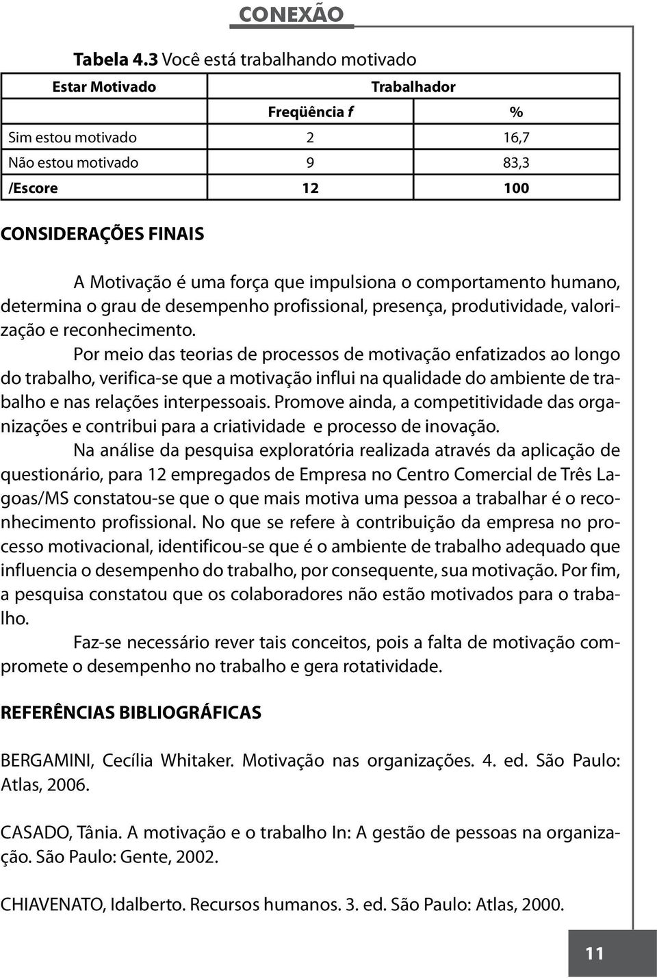 impulsiona o comportamento humano, determina o grau de desempenho profissional, presença, produtividade, valorização e reconhecimento.