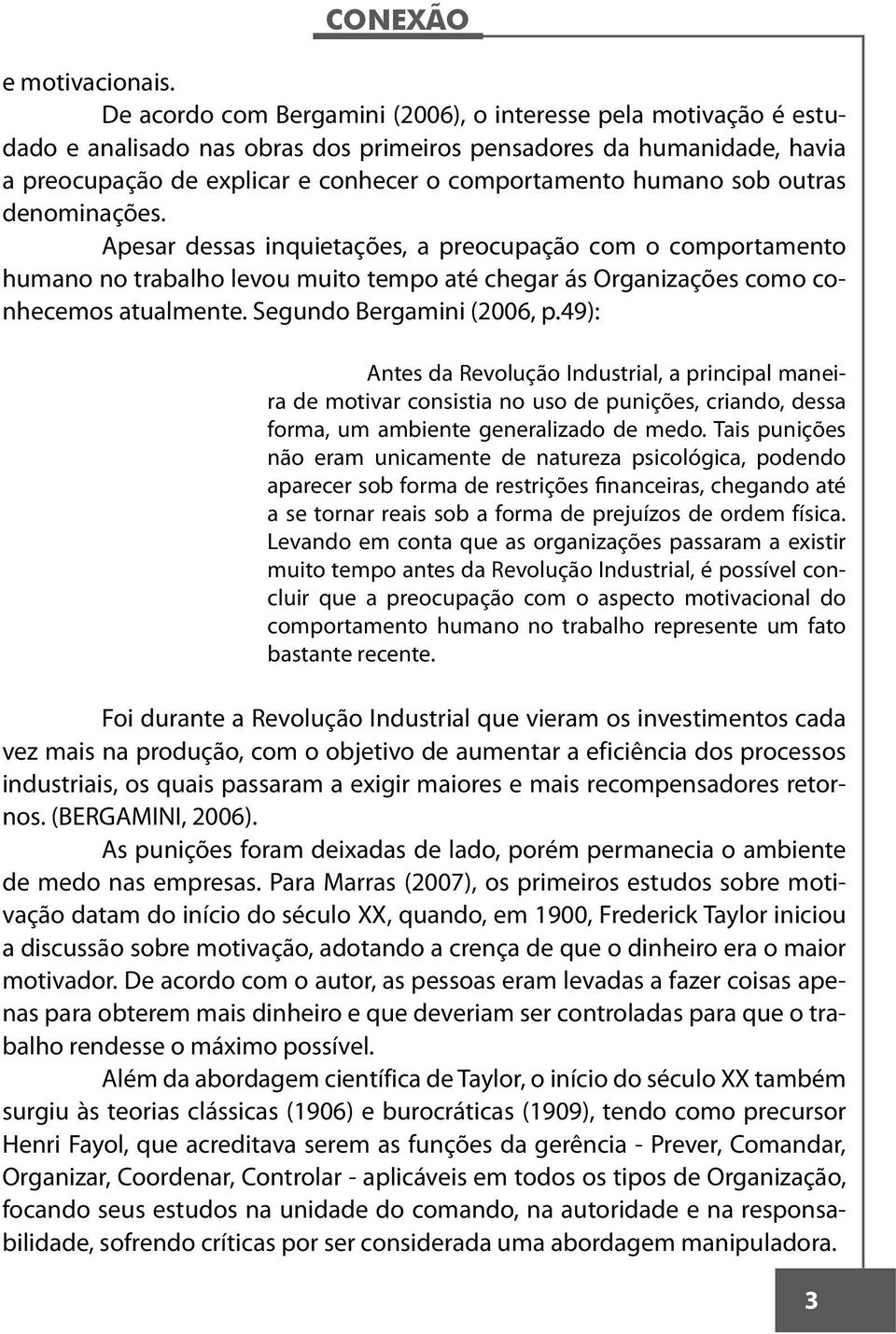 sob outras denominações. Apesar dessas inquietações, a preocupação com o comportamento humano no trabalho levou muito tempo até chegar ás Organizações como conhecemos atualmente.