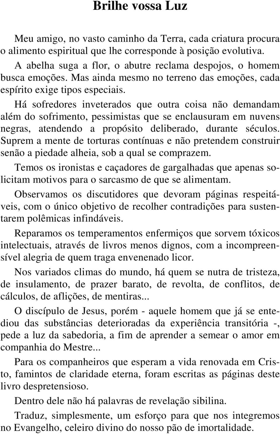 Há sofredores inveterados que outra coisa não demandam além do sofrimento, pessimistas que se enclausuram em nuvens negras, atendendo a propósito deliberado, durante séculos.