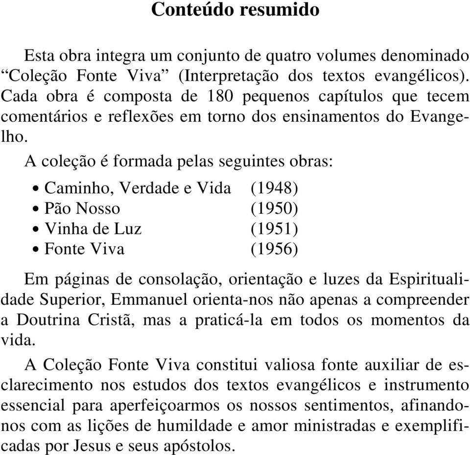 A coleção é formada pelas seguintes obras: Caminho, Verdade e Vida (1948) Pão Nosso (1950) Vinha de Luz (1951) Fonte Viva (1956) Em páginas de consolação, orientação e luzes da Espiritualidade