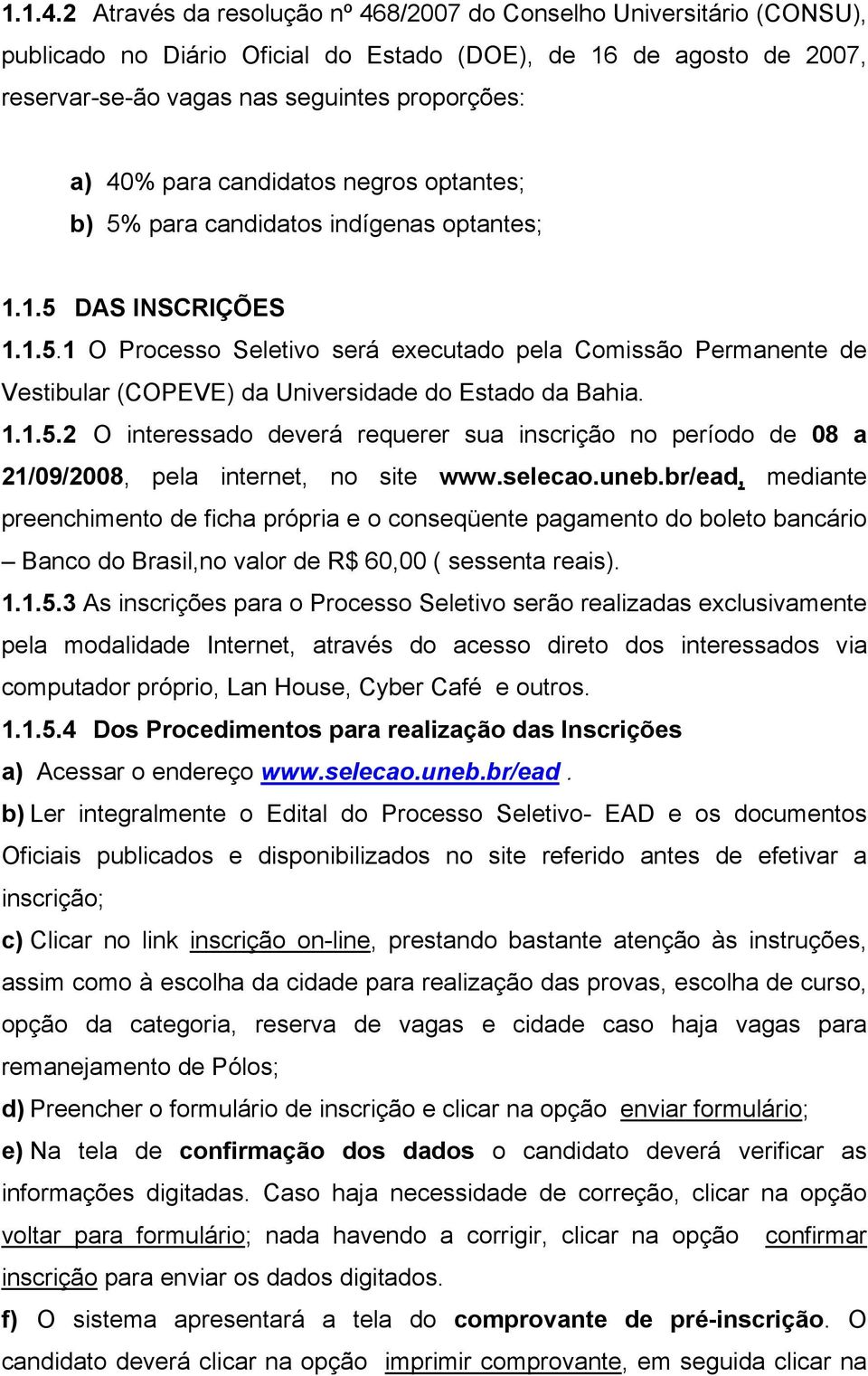 candidatos negros optantes; b) 5% para candidatos indígenas optantes; 1.1.5 DAS INSCRIÇÕES 1.1.5.1 O Processo Seletivo será executado pela Comissão Permanente de Vestibular (COPEVE) da Universidade do Estado da Bahia.