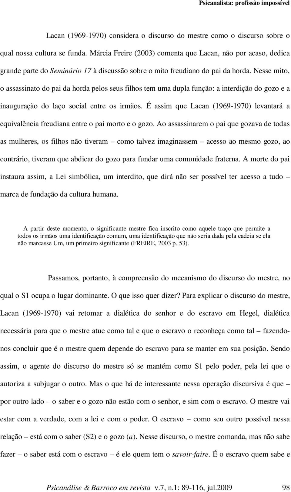 Nesse mito, o assassinato do pai da horda pelos seus filhos tem uma dupla função: a interdição do gozo e a inauguração do laço social entre os irmãos.