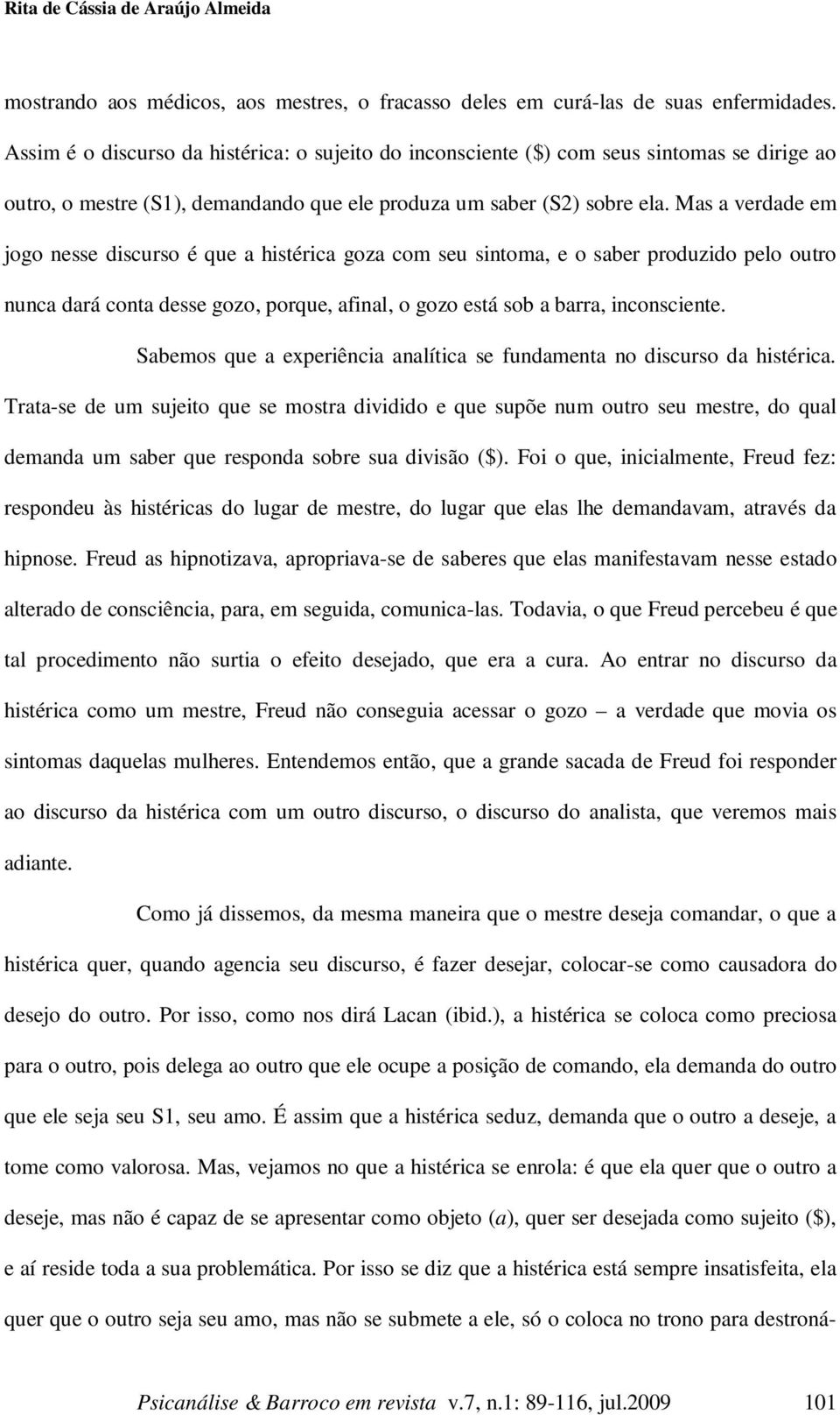 Mas a verdade em jogo nesse discurso é que a histérica goza com seu sintoma, e o saber produzido pelo outro nunca dará conta desse gozo, porque, afinal, o gozo está sob a barra, inconsciente.