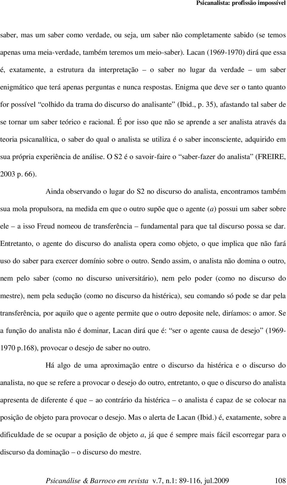 Enigma que deve ser o tanto quanto for possível colhido da trama do discurso do analisante (Ibid., p. 35), afastando tal saber de se tornar um saber teórico e racional.