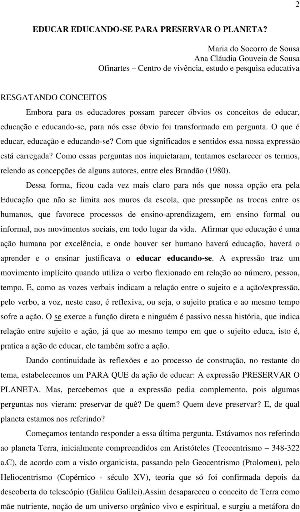 educar, educação e educando-se, para nós esse óbvio foi transformado em pergunta. O que é educar, educação e educando-se? Com que significados e sentidos essa nossa expressão está carregada?