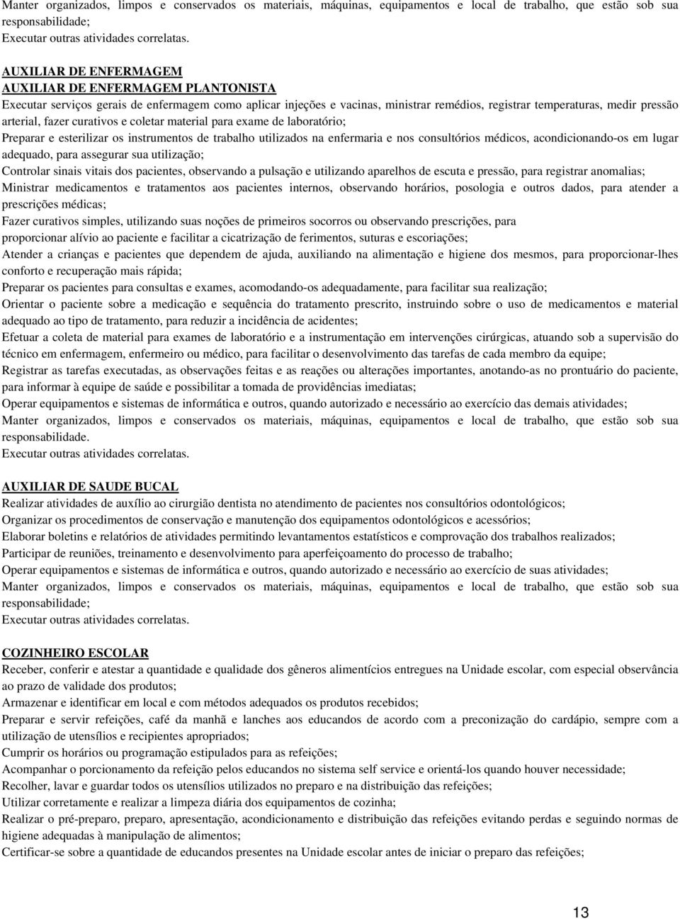 adequado, para assegurar sua utilização; Controlar sinais vitais dos pacientes, observando a pulsação e utilizando aparelhos de escuta e pressão, para registrar anomalias; Ministrar medicamentos e