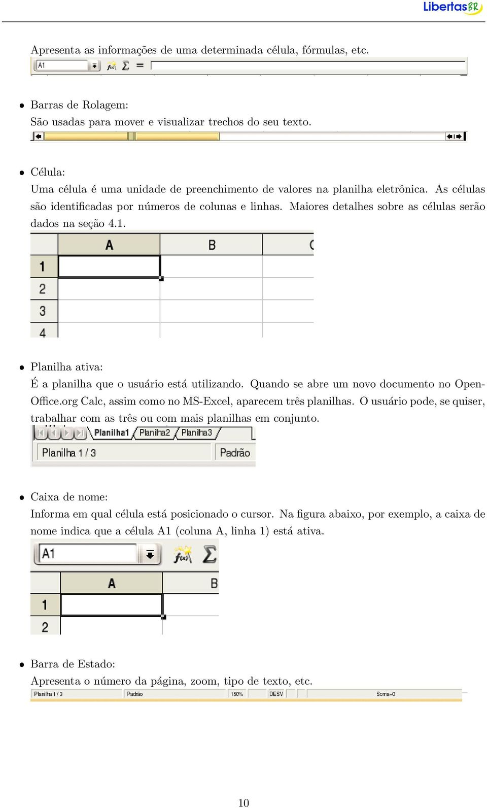 Maiores detalhes sobre as células serão dados na seção 4.1. ˆ Planilha ativa: É a planilha que o usuário está utilizando. Quando se abre um novo documento no Open- Office.