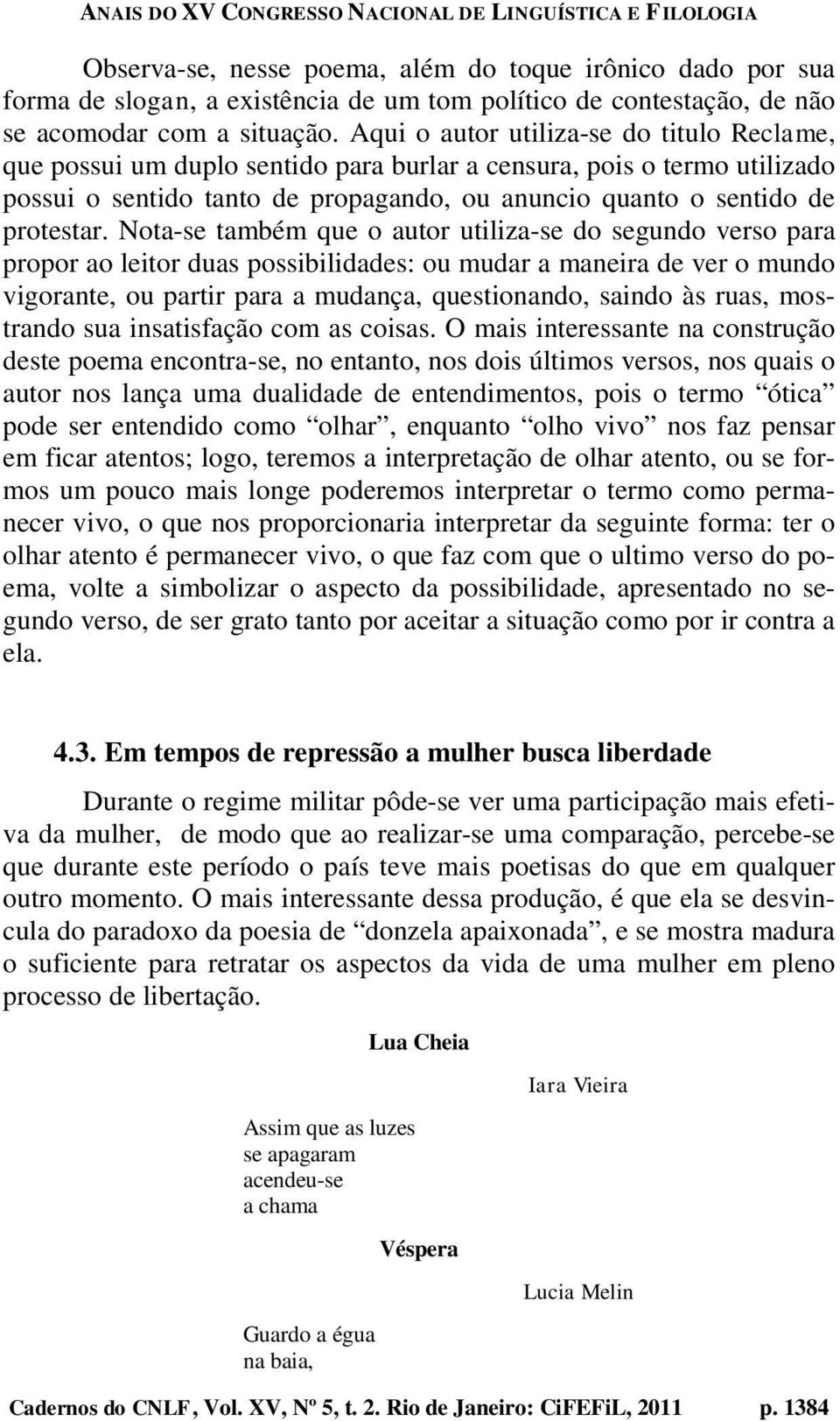 Nota-se também que o autor utiliza-se do segundo verso para propor ao leitor duas possibilidades: ou mudar a maneira de ver o mundo vigorante, ou partir para a mudança, questionando, saindo às ruas,