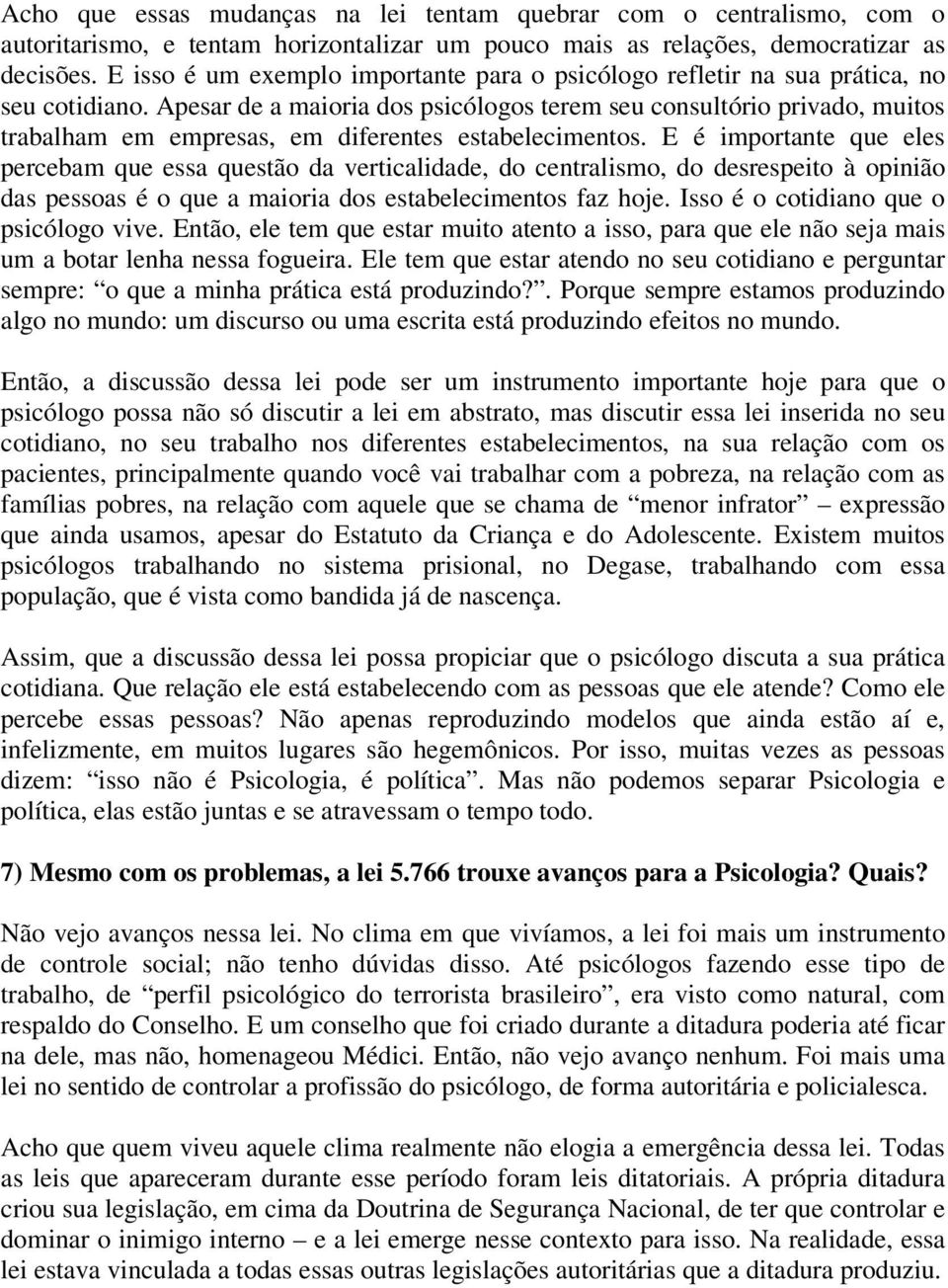 Apesar de a maioria dos psicólogos terem seu consultório privado, muitos trabalham em empresas, em diferentes estabelecimentos.