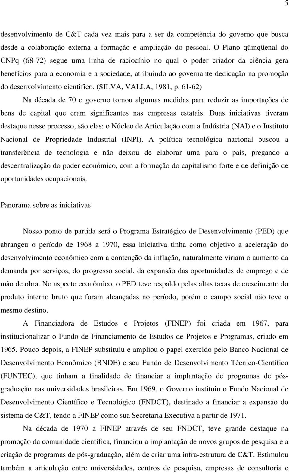 desenvolvimento cientifico. (SILVA, VALLA, 1981, p. 61-62) Na década de 70 o governo tomou algumas medidas para reduzir as importações de bens de capital que eram significantes nas empresas estatais.