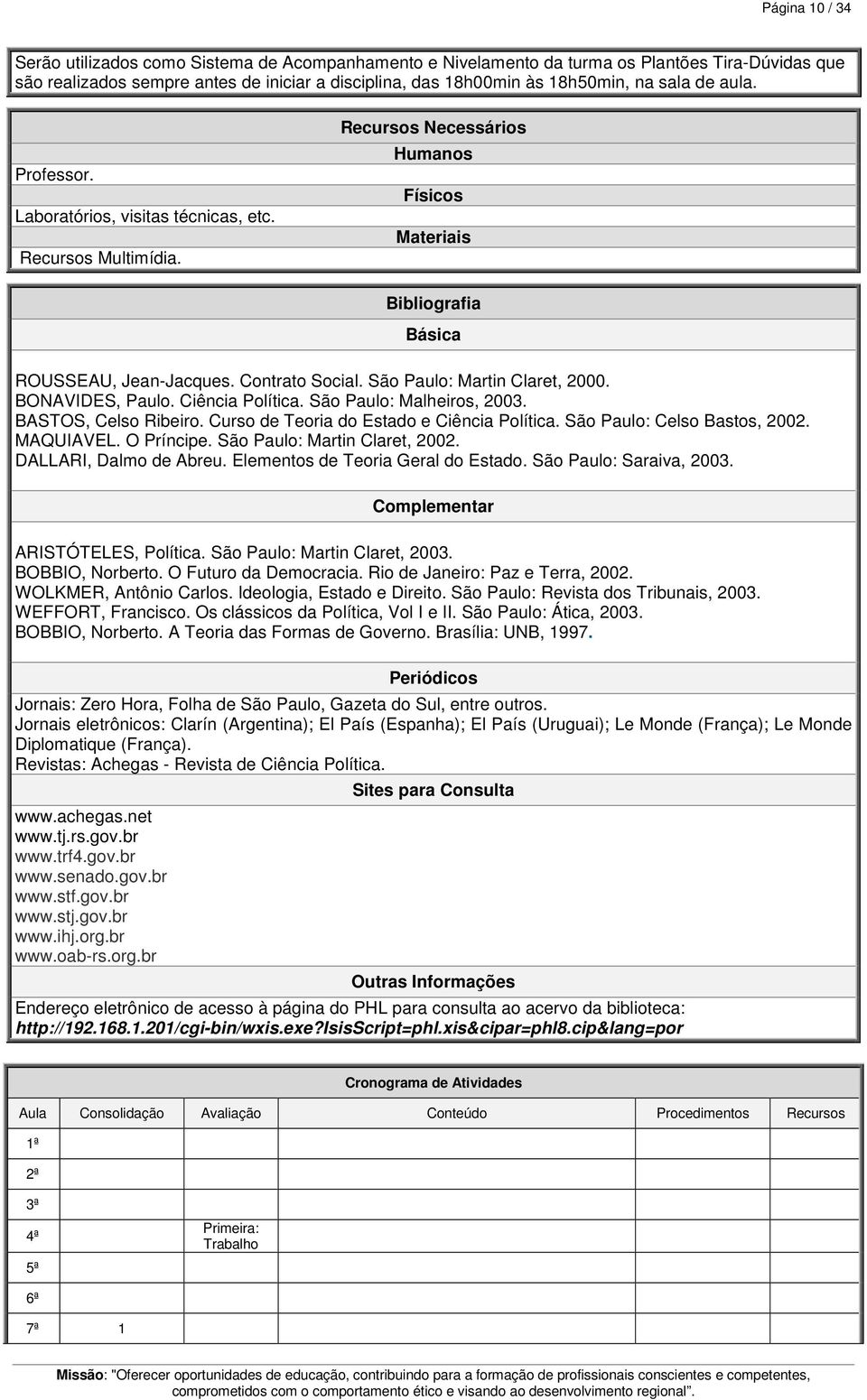 São Paulo: Martin Claret, 2000. BONAVIDES, Paulo. Ciência Política. São Paulo: Malheiros, 2003. BASTOS, Celso Ribeiro. Curso de Teoria do Estado e Ciência Política. São Paulo: Celso Bastos, 2002.