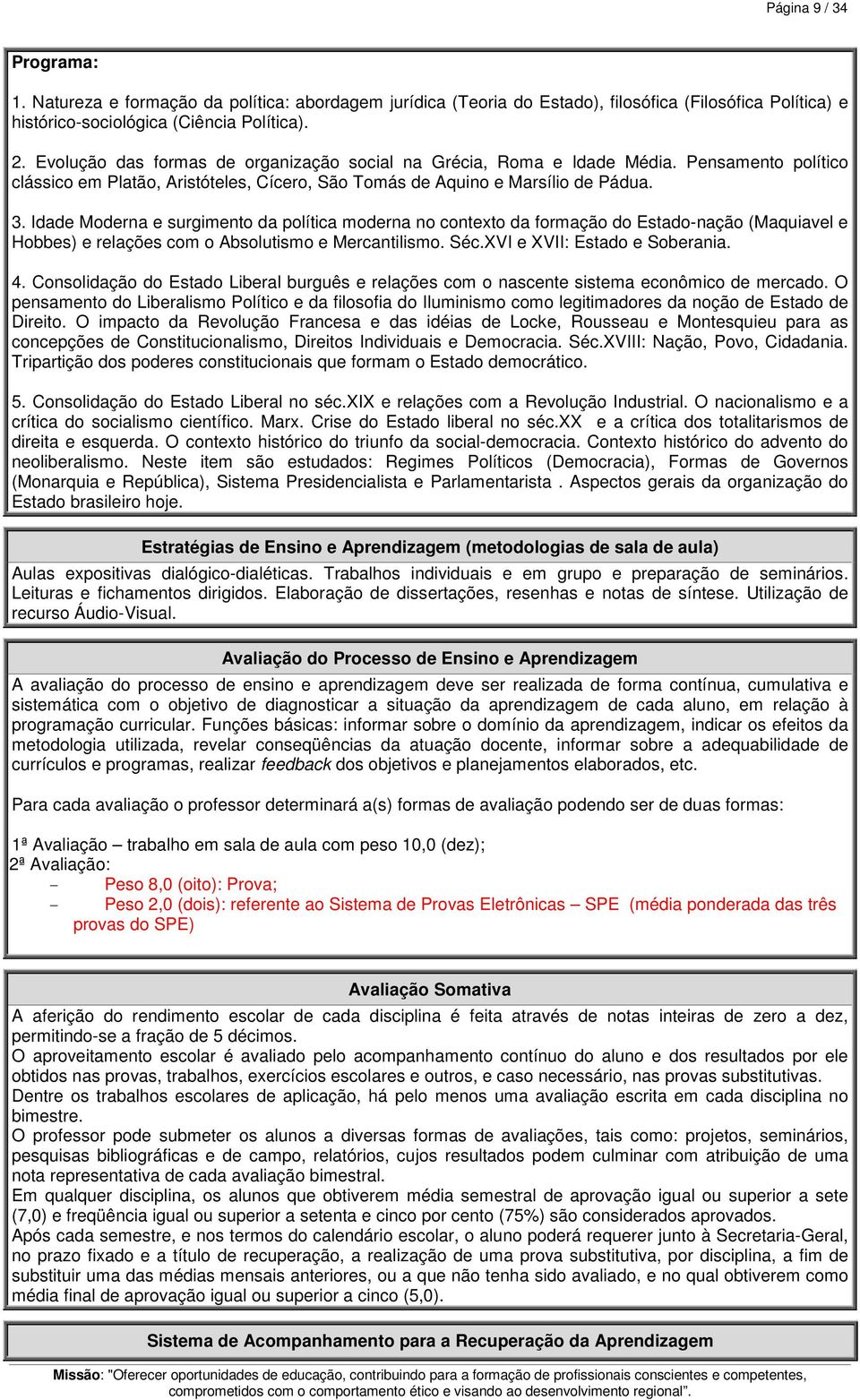 Idade Moderna e surgimento da política moderna no contexto da formação do Estado-nação (Maquiavel e Hobbes) e relações com o Absolutismo e Mercantilismo. Séc.XVI e XVII: Estado e Soberania. 4.