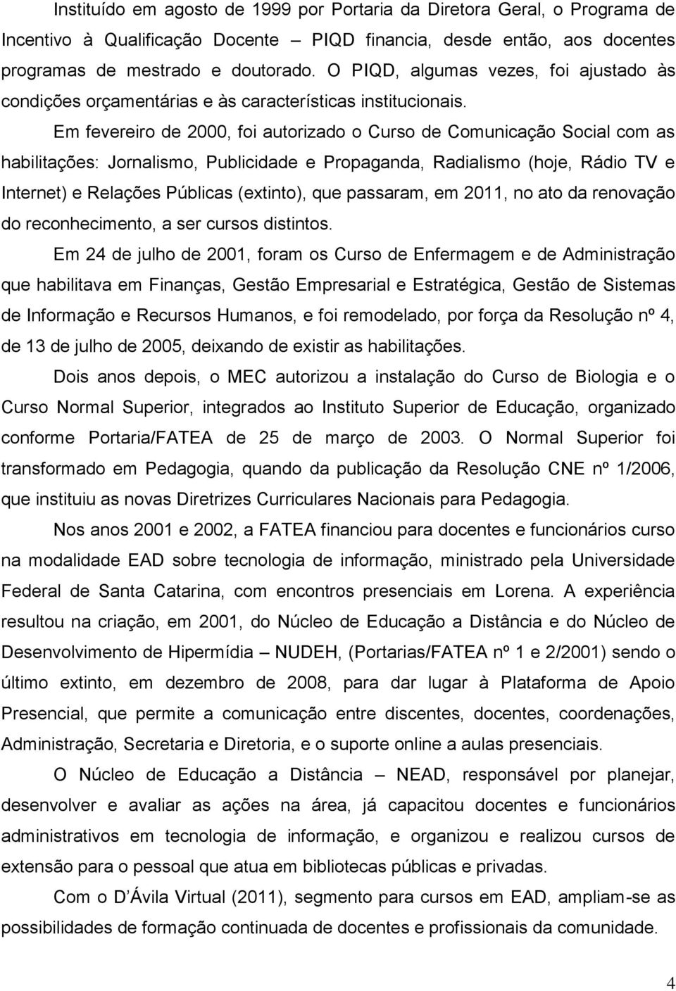 Em fevereiro de 2000, foi autorizado o Curso de Comunicação Social com as habilitações: Jornalismo, Publicidade e Propaganda, Radialismo (hoje, Rádio TV e Internet) e Relações Públicas (extinto), que