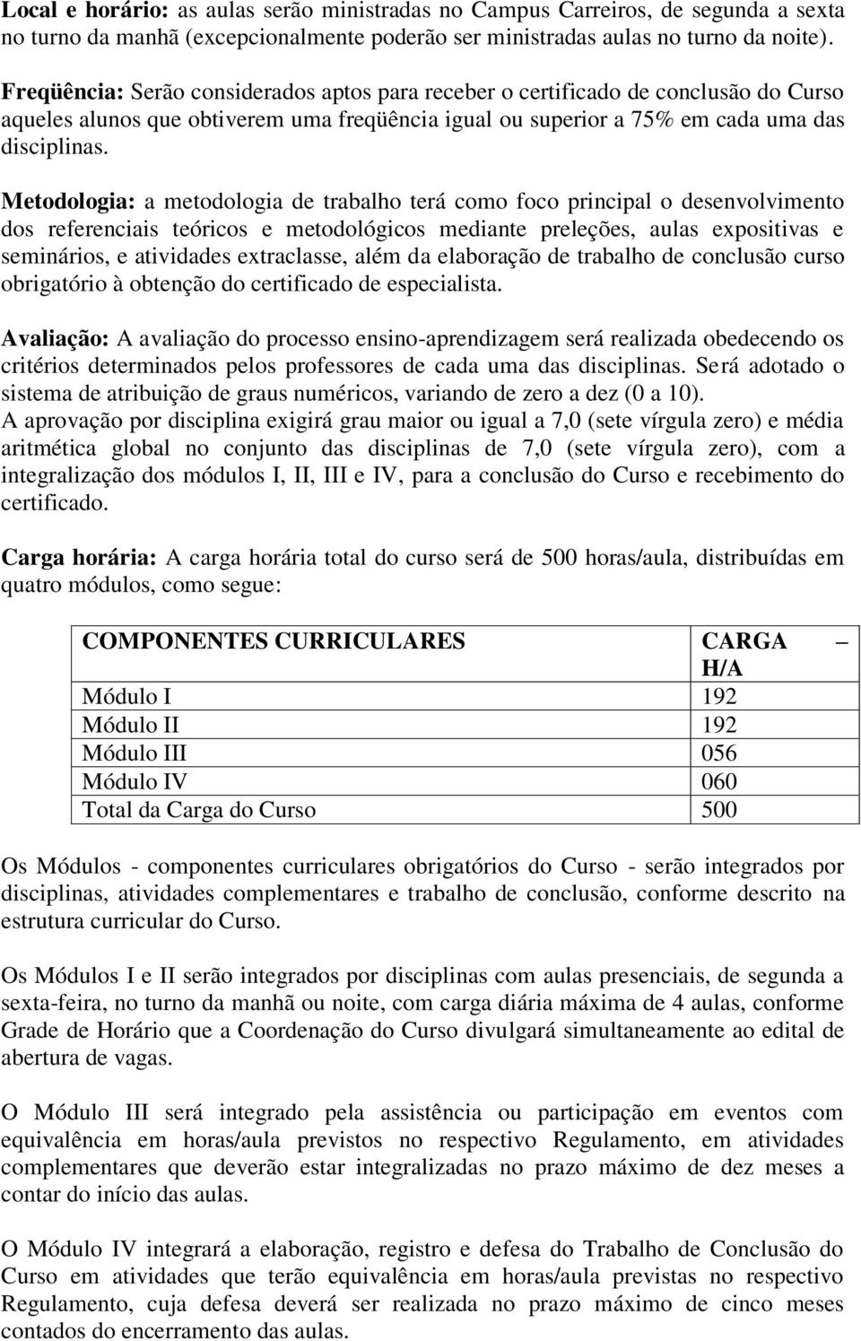 Metodologia: a metodologia de trabalho terá como foco principal o desenvolvimento dos referenciais teóricos e metodológicos mediante preleções, aulas expositivas e seminários, e atividades