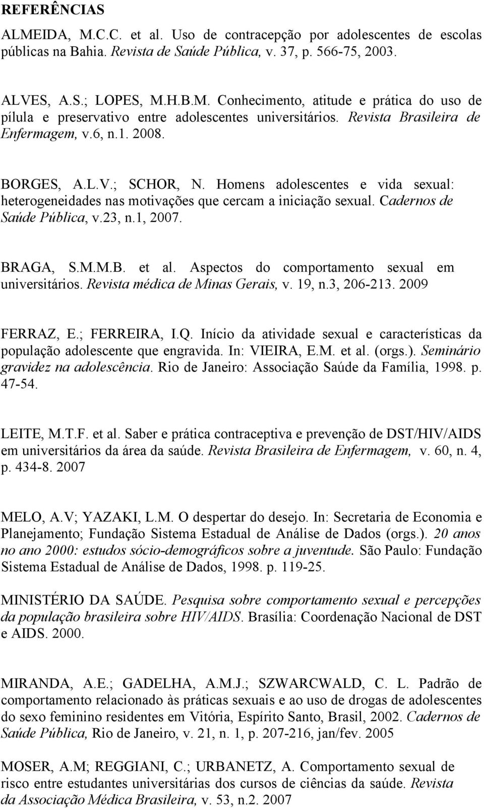 Cadernos de Saúde Pública, v.23, n.1, 2007. BRAGA, S.M.M.B. et al. Aspectos do comportamento sexual em universitários. Revista médica de Minas Gerais, v. 19, n.3, 206-213. 2009 FERRAZ, E.