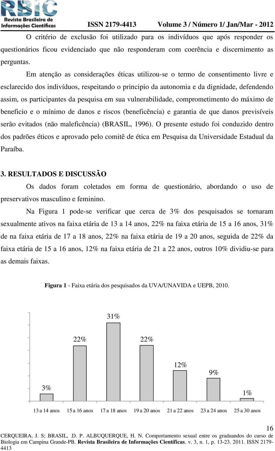 pesquisa em sua vulnerabilidade, comprometimento do máximo de beneficio e o mínimo de danos e riscos (beneficência) e garantia de que danos previsíveis serão evitados (não maleficência) (BRASIL,