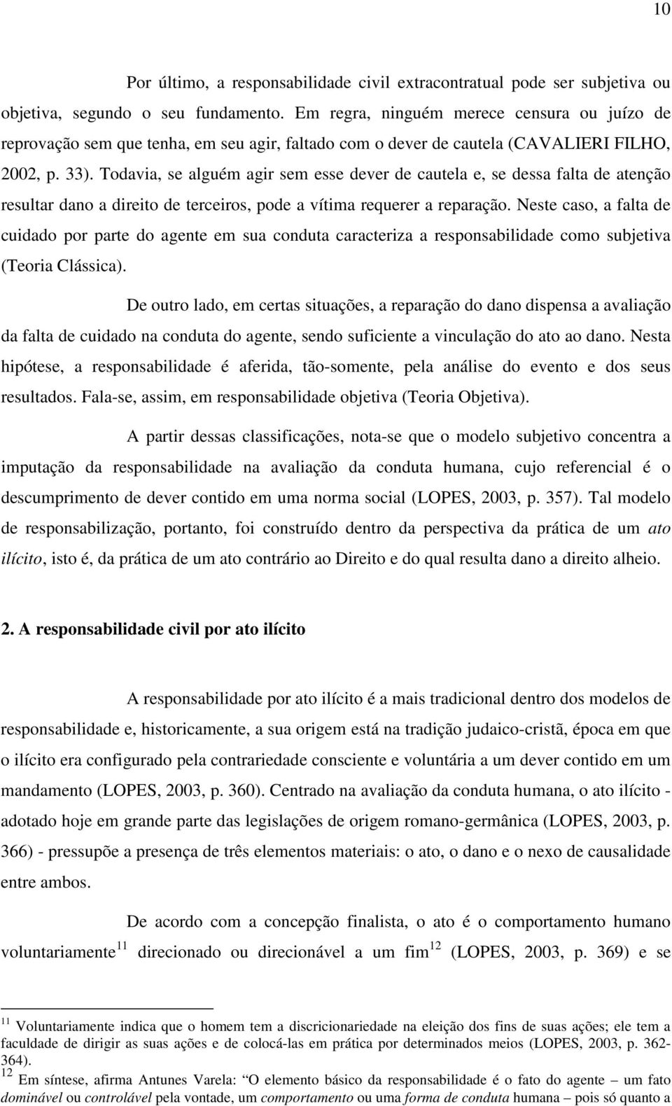 Todavia, se alguém agir sem esse dever de cautela e, se dessa falta de atenção resultar dano a direito de terceiros, pode a vítima requerer a reparação.