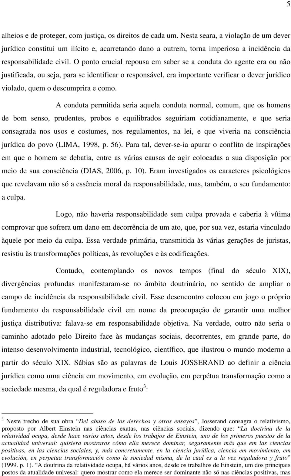 O ponto crucial repousa em saber se a conduta do agente era ou não justificada, ou seja, para se identificar o responsável, era importante verificar o dever jurídico violado, quem o descumprira e