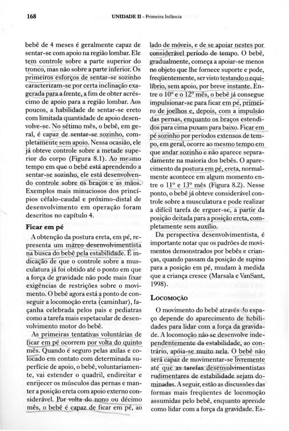 Aos poucos, a habilidade de sentar-se ereto com limitada quantidade de apoio desenvolve-se. No sétimo mês, o bebê, em geral, é capaz de sentar-se sozinho, completamente sem apoio.