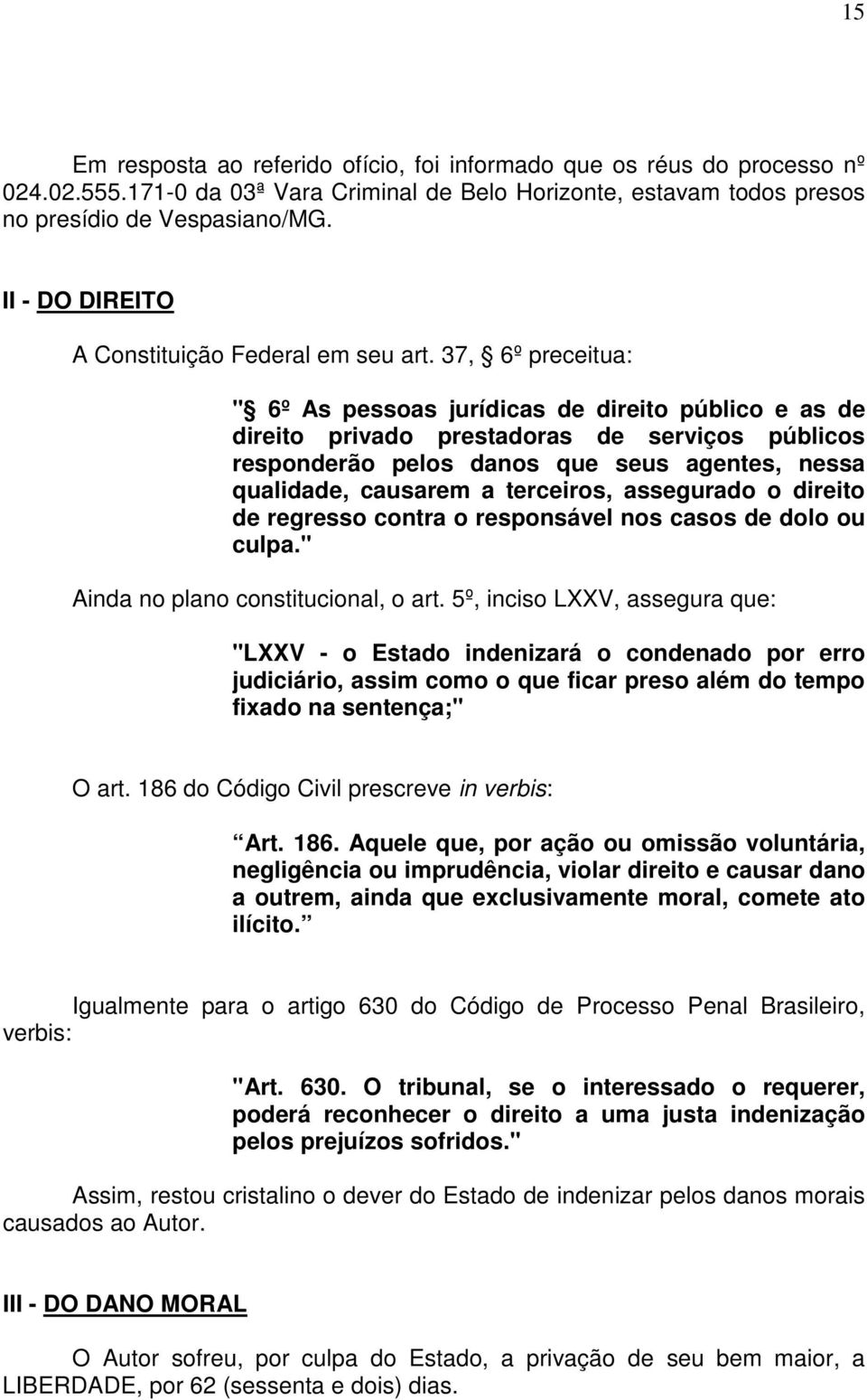 37, 6º preceitua: " 6º As pessoas jurídicas de direito público e as de direito privado prestadoras de serviços públicos responderão pelos danos que seus agentes, nessa qualidade, causarem a