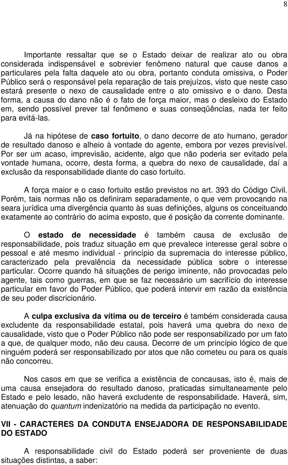 Desta forma, a causa do dano não é o fato de força maior, mas o desleixo do Estado em, sendo possível prever tal fenômeno e suas conseqüências, nada ter feito para evitá-las.