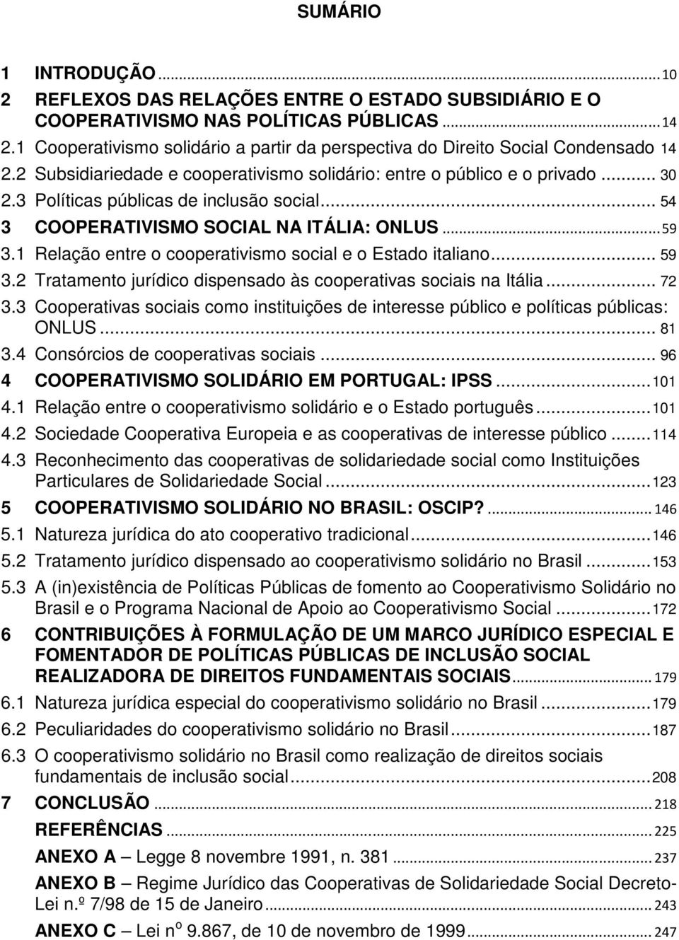 3 Políticas públicas de inclusão social... 54 3 COOPERATIVISMO SOCIAL NA ITÁLIA: ONLUS... 59 3.1 Relação entre o cooperativismo social e o Estado italiano... 59 3.2 Tratamento jurídico dispensado às cooperativas sociais na Itália.