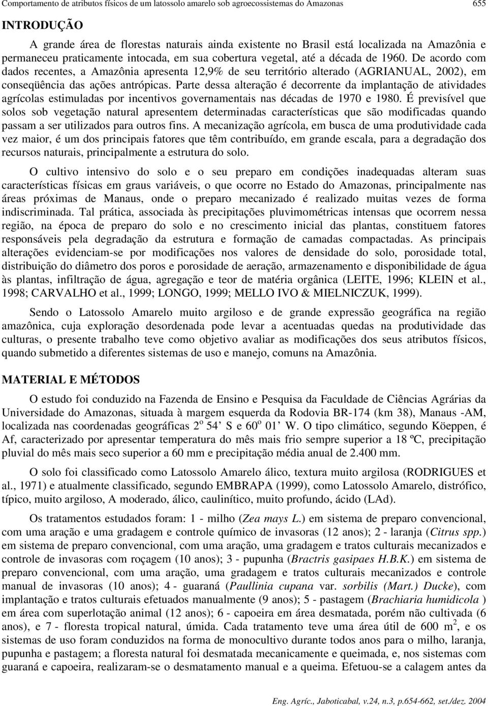 De acordo com dados recentes, a Amazônia apresenta 12,9% de seu território alterado (AGRIANUAL, 2002), em conseqüência das ações antrópicas.