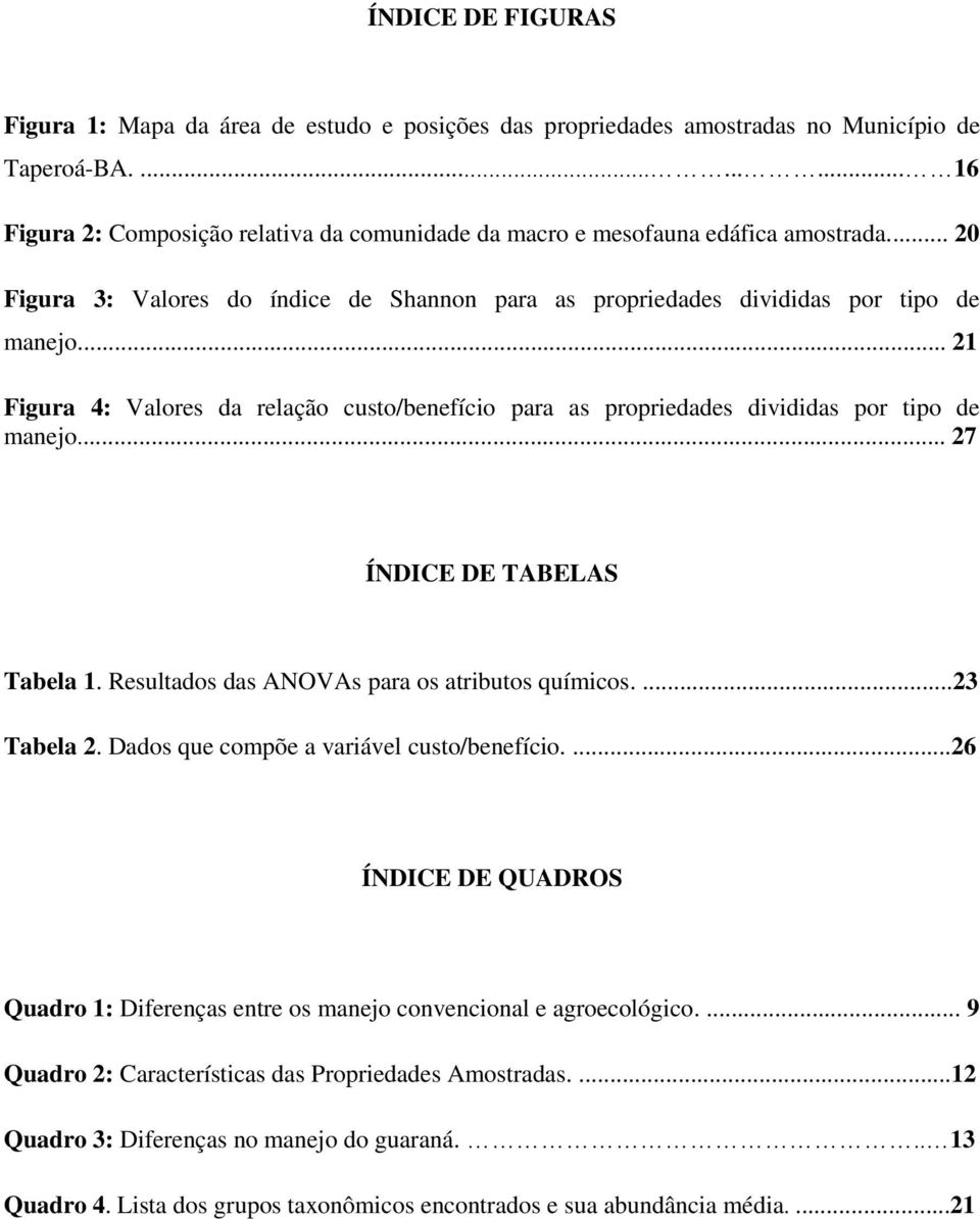 .. 21 Figura 4: Valores da relação custo/benefício para as propriedades divididas por tipo de manejo... 27 ÍNDICE DE TABELAS Tabela 1. Resultados das ANOVAs para os atributos químicos....23 Tabela 2.