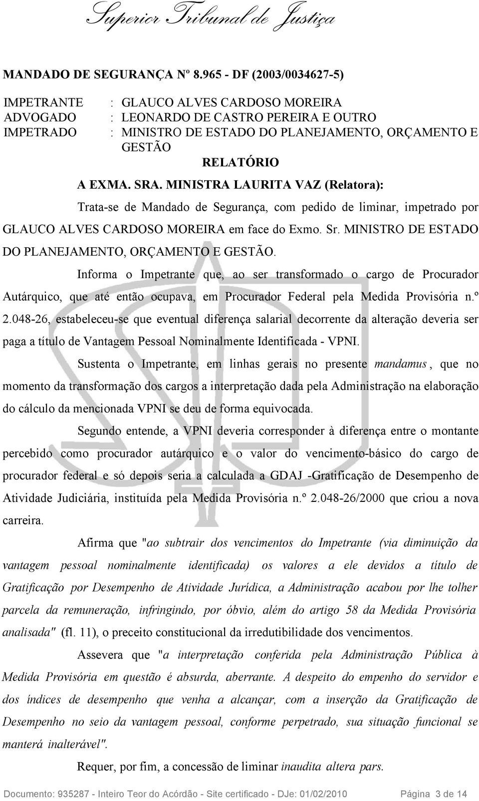 SRA. MINISTRA LAURITA VAZ (Relatora): Trata-se de Mandado de Segurança, com pedido de liminar, impetrado por GLAUCO ALVES CARDOSO MOREIRA em face do Exmo. Sr.