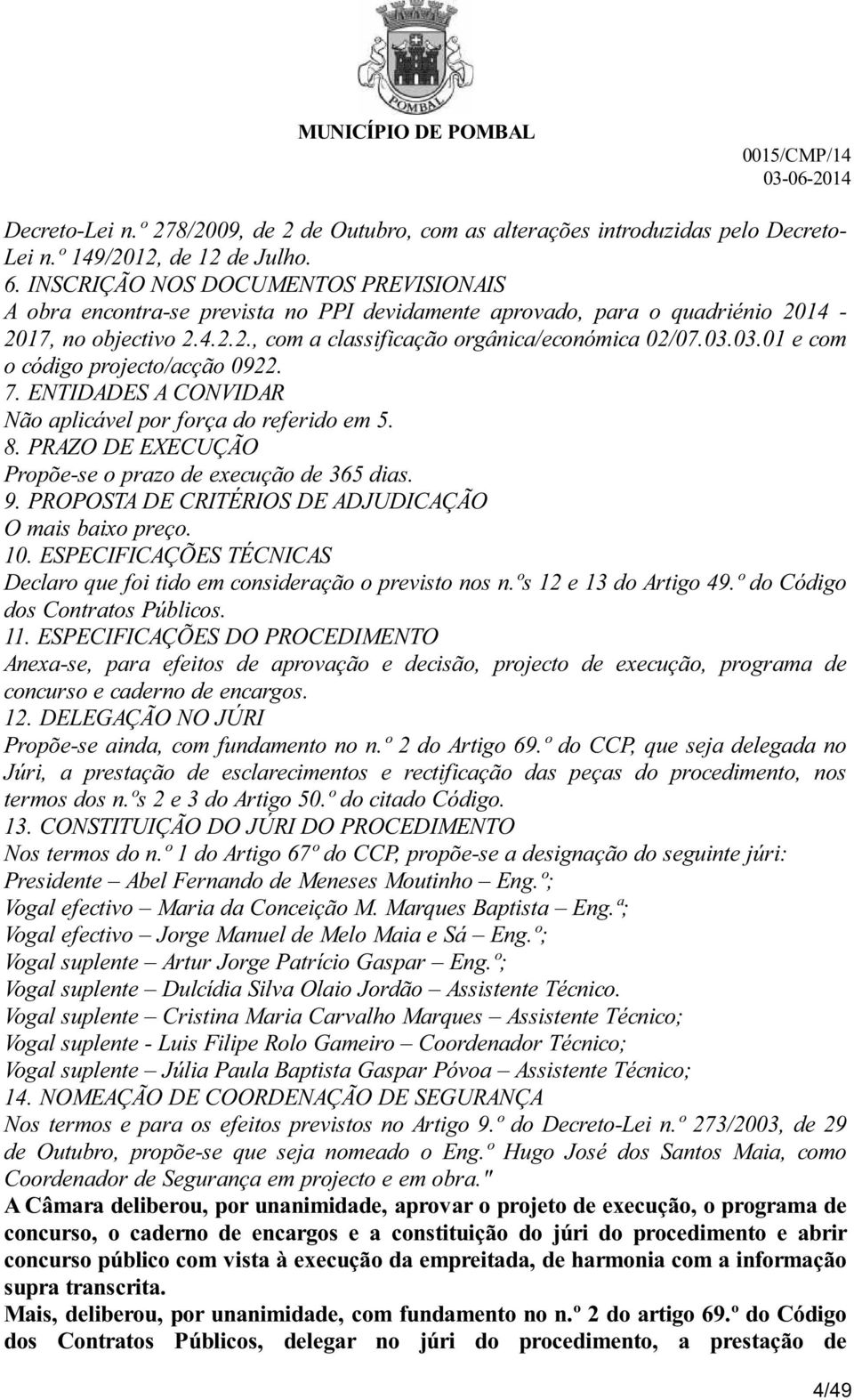 03.01 e com o código projecto/acção 0922. 7. ENTIDADES A CONVIDAR Não aplicável por força do referido em 5. 8. PRAZO DE EXECUÇÃO Propõe-se o prazo de execução de 365 dias. 9.