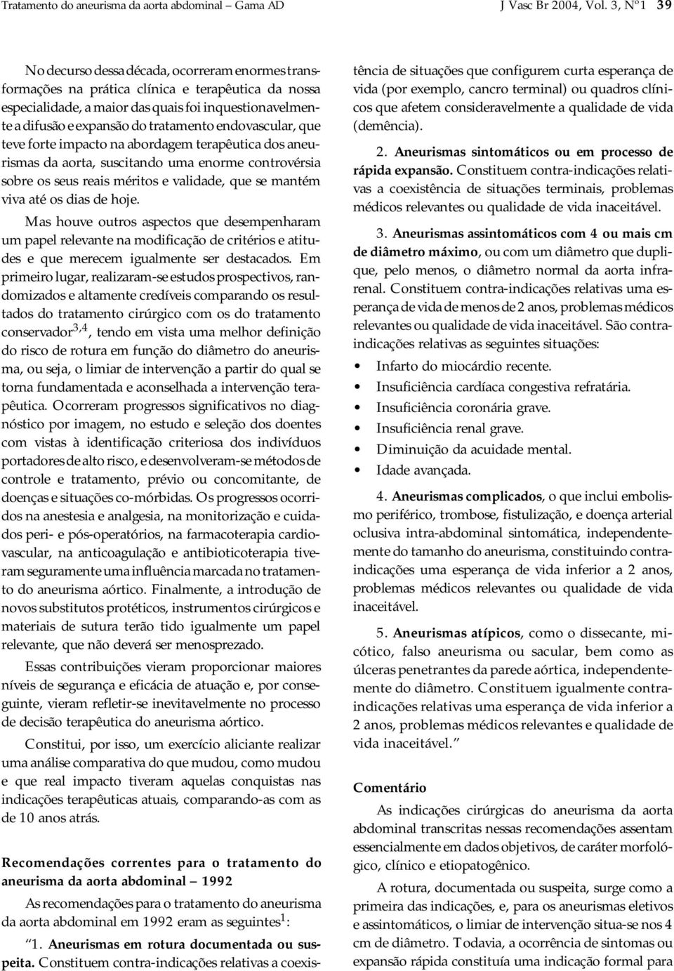 tratamento endovascular, que teve forte impacto na abordagem terapêutica dos aneurismas da aorta, suscitando uma enorme controvérsia sobre os seus reais méritos e validade, que se mantém viva até os