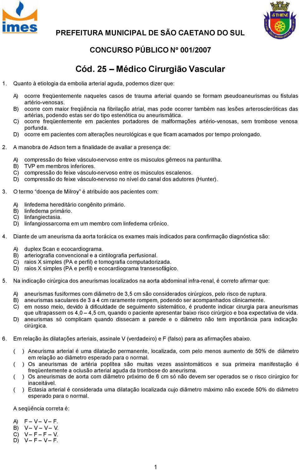 B) ocorre com maior freqüência na fibrilação atrial, mas pode ocorrer também nas lesões arteroscleróticas das artérias, podendo estas ser do tipo estenótica ou aneurismática.