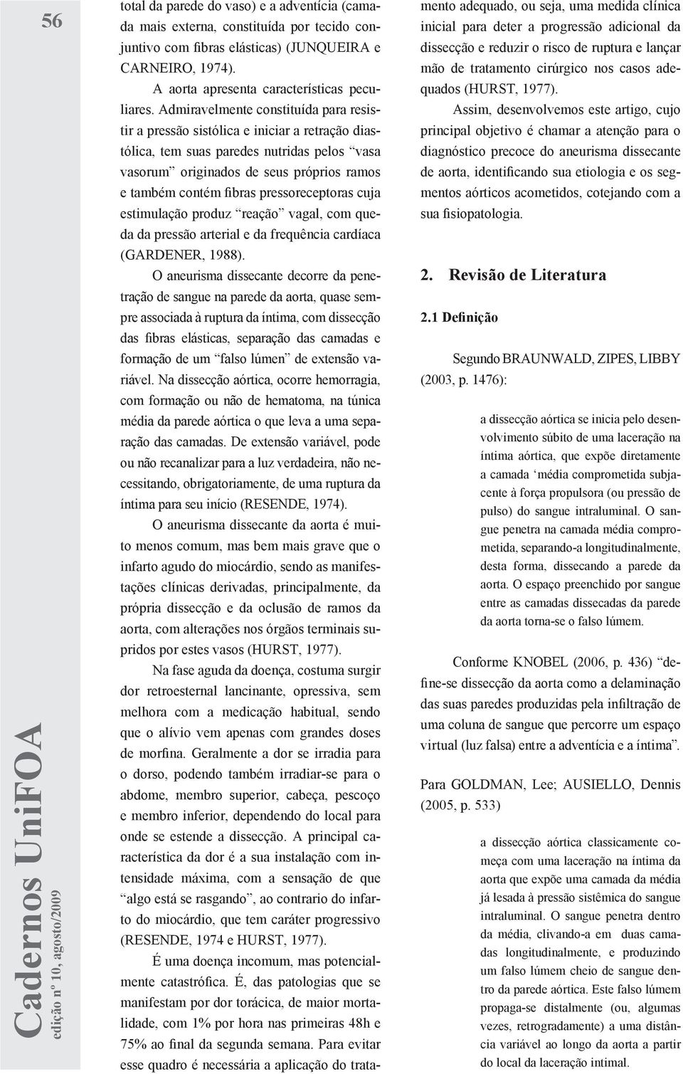 pressoreceptoras cuja estimulação produz reação vagal, com queda da pressão arterial e da frequência cardíaca (GARDENER, 1988).