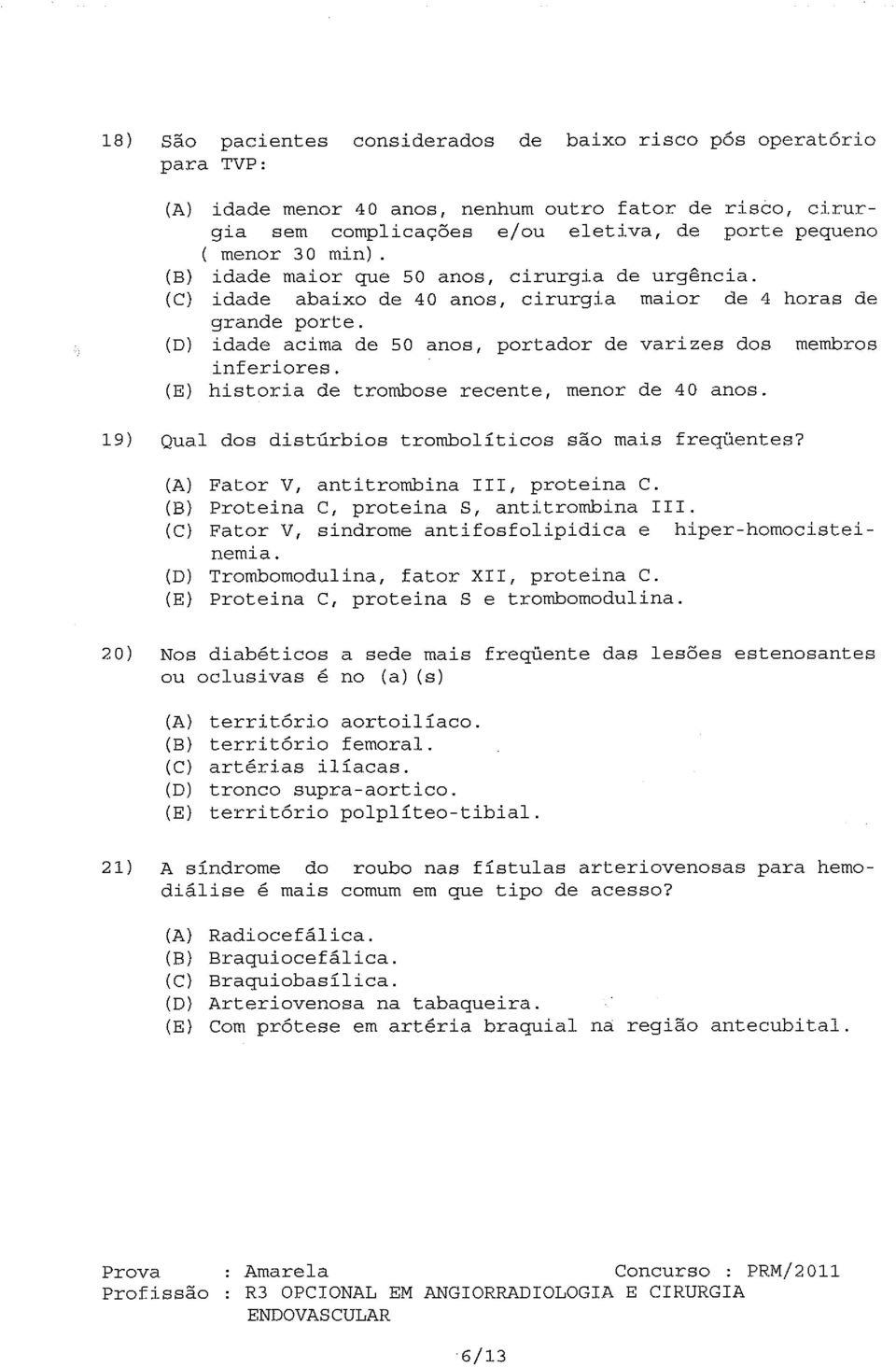 (E) historia de trombose recente, menor de 40 anos. 19) Qual dos distúrbios trombolíticos são mais freqüentes? (A) Fator V, antitrombina III, proteina C. (B) Proteina C, proteina S, antitrombina III.