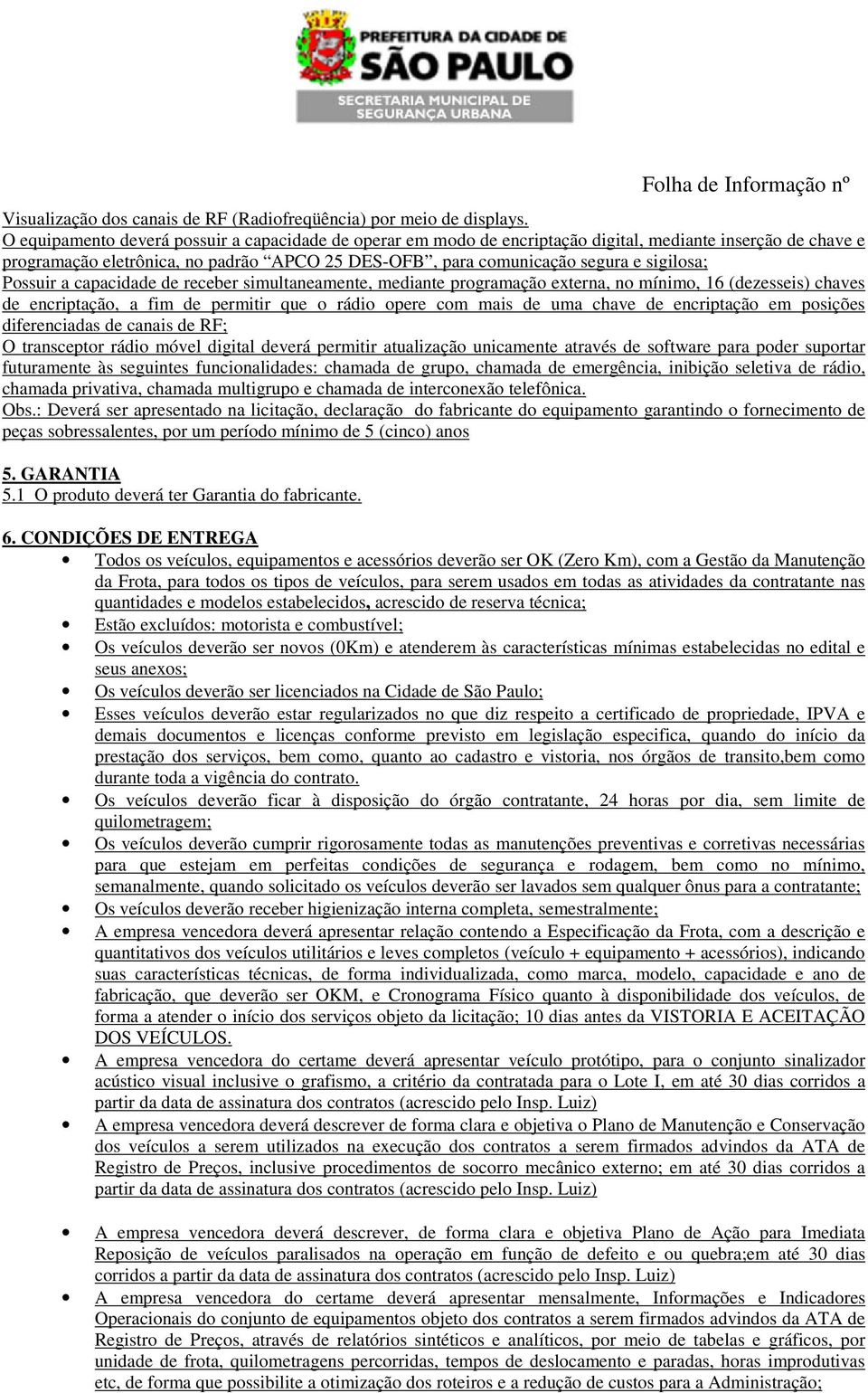 Possuir a capacidade de receber simultaneamente, mediante programação externa, no mínimo, 16 (dezesseis) chaves de encriptação, a fim de permitir que o rádio opere com mais de uma chave de