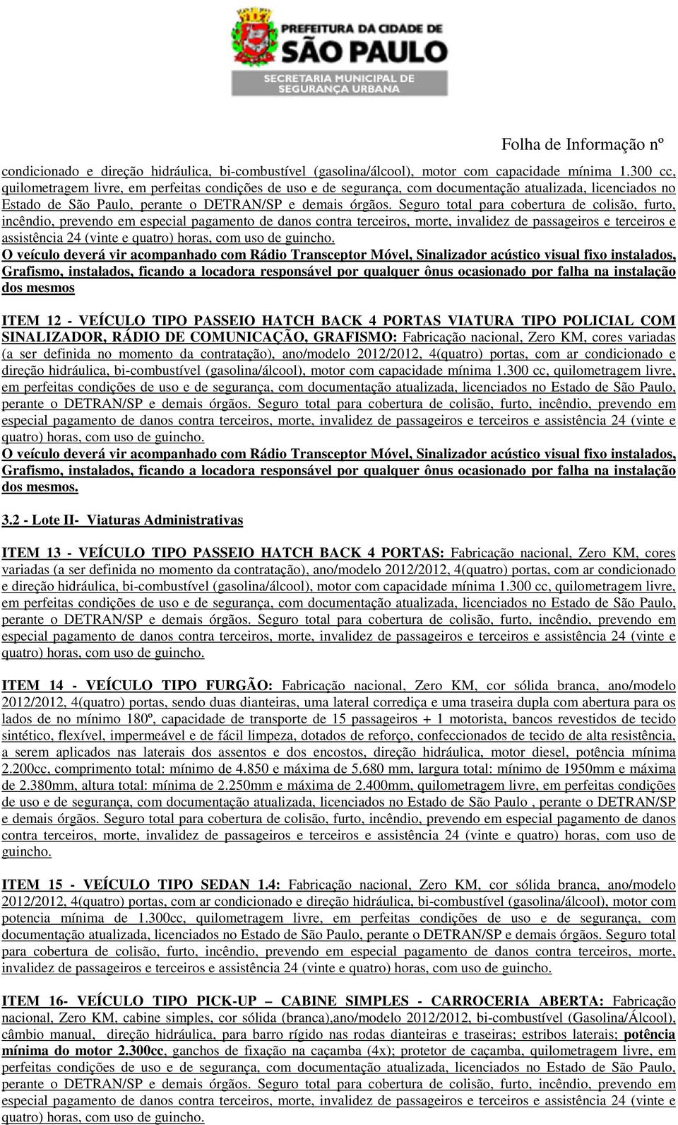 Seguro total para cobertura de colisão, furto, incêndio, prevendo em especial pagamento de danos contra terceiros, morte, invalidez de passageiros e terceiros e assistência 24 (vinte e quatro) horas,